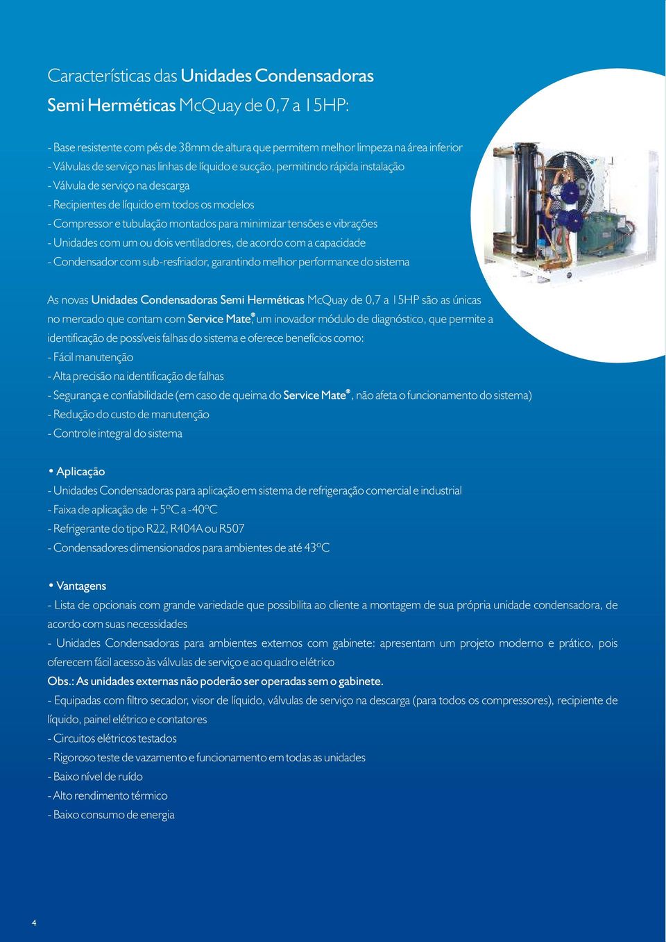 com um ou dois ventiladores, de acordo com a capacidade Condensador com subresfriador, garantindo melhor performance do sistema As novas Unidades Condensadoras Semi Herméticas Mcuay de 0,7 a 5H são