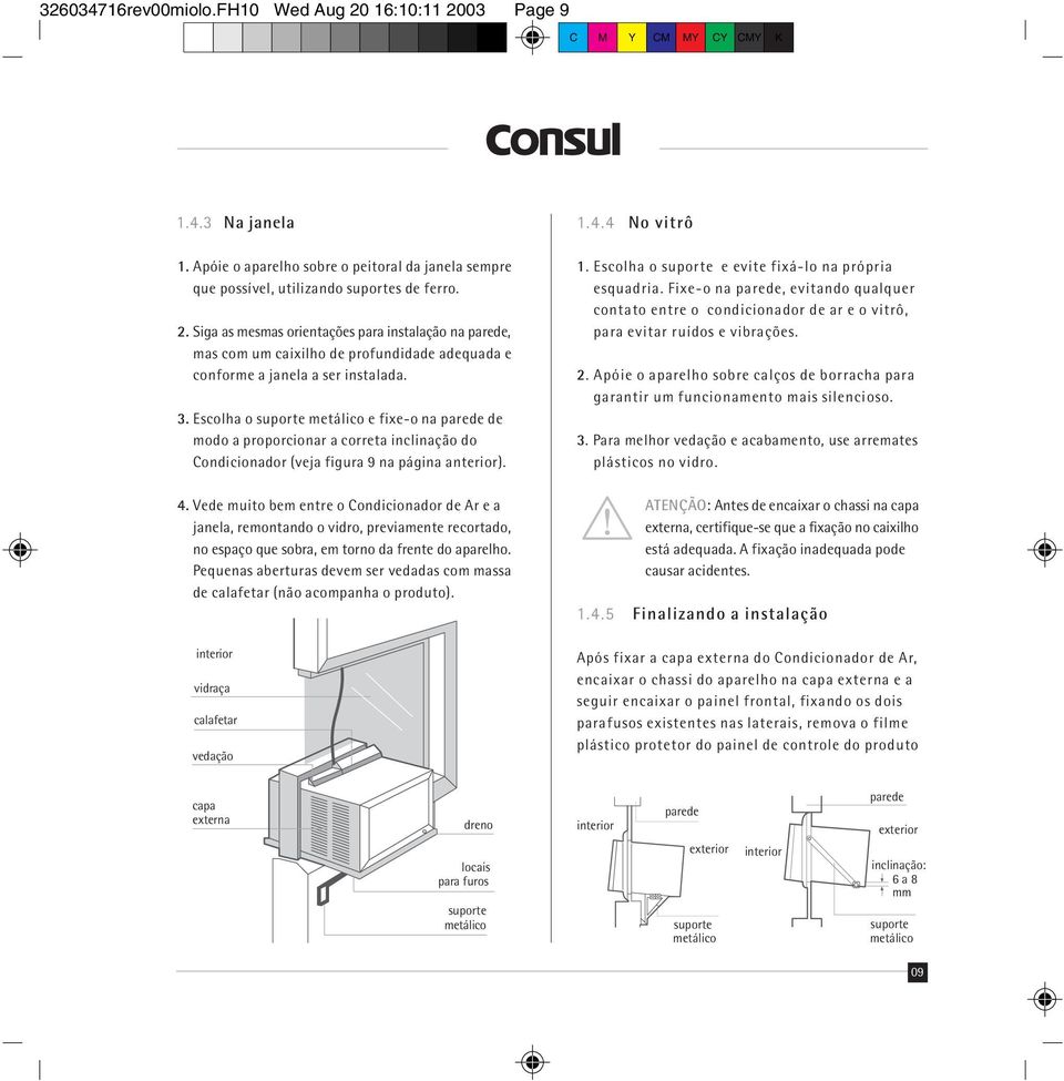 Vede muito bem entre o Condicionador de Ar e a janela, remontando o vidro, previamente recortado, no espaço que sobra, em torno da frente do aparelho.