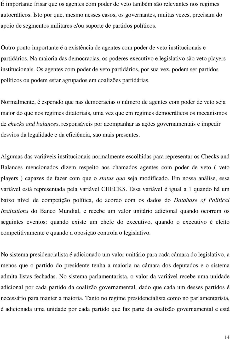 Outro ponto importante é a existência de agentes com poder de veto institucionais e partidários. Na maioria das democracias, os poderes executivo e legislativo são veto players institucionais.