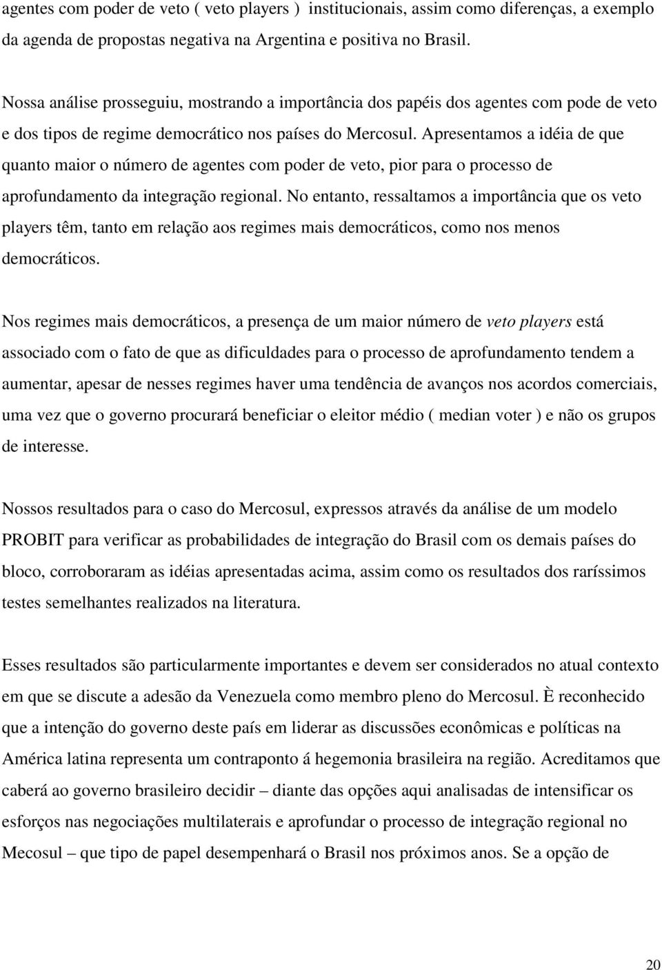 Apresentamos a idéia de que quanto maior o número de agentes com poder de veto, pior para o processo de aprofundamento da integração regional.