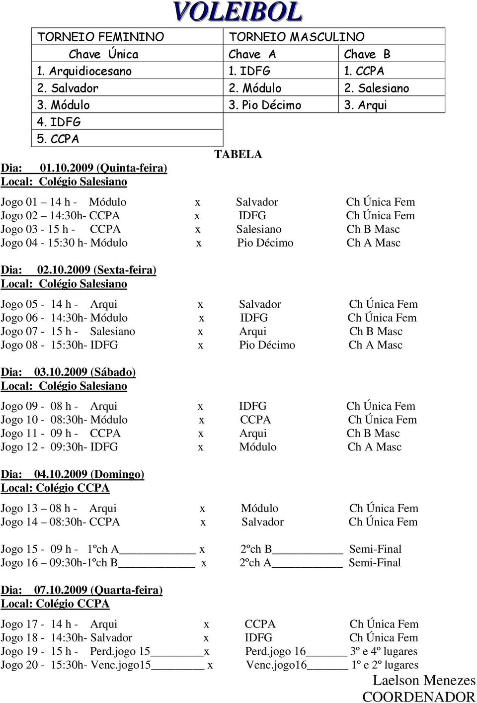 2009 (Quinta-feira) Local: Colégio Salesiano Jogo 01 14 h - Módulo x Salvador Ch Única Fem Jogo 02 14:30h- CCPA x IDFG Ch Única Fem Jogo 03-15 h - CCPA x Salesiano Ch B Masc Jogo 04-15:30 h- Módulo x