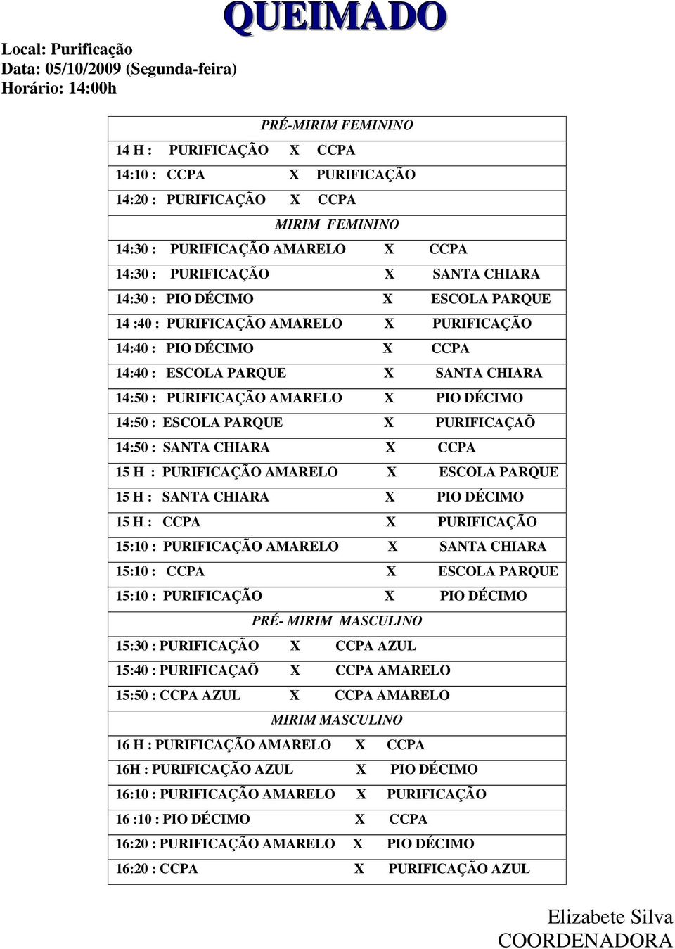 CHIARA 14:50 : PURIFICAÇÃO AMARELO X PIO DÉCIMO 14:50 : ESCOLA PARQUE X PURIFICAÇAÕ 14:50 : SANTA CHIARA X CCPA 15 H : PURIFICAÇÃO AMARELO X ESCOLA PARQUE 15 H : SANTA CHIARA X PIO DÉCIMO 15 H : CCPA