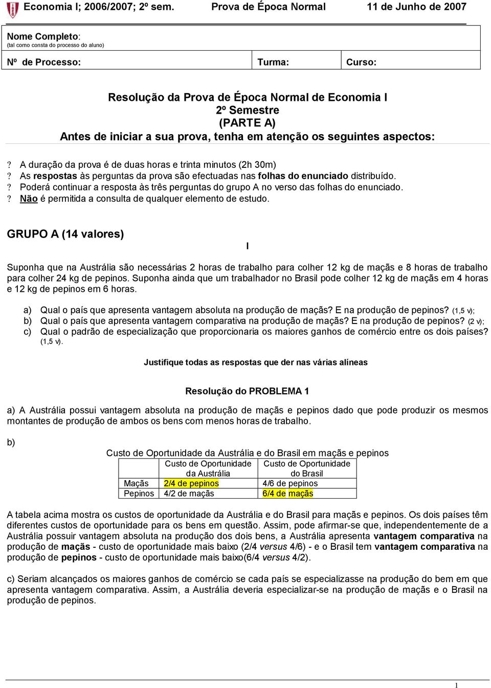 ? Poderá continuar a resposta às três perguntas do grupo A no verso das folhas do enunciado.? Não é permitida a consulta de qualquer elemento de estudo.