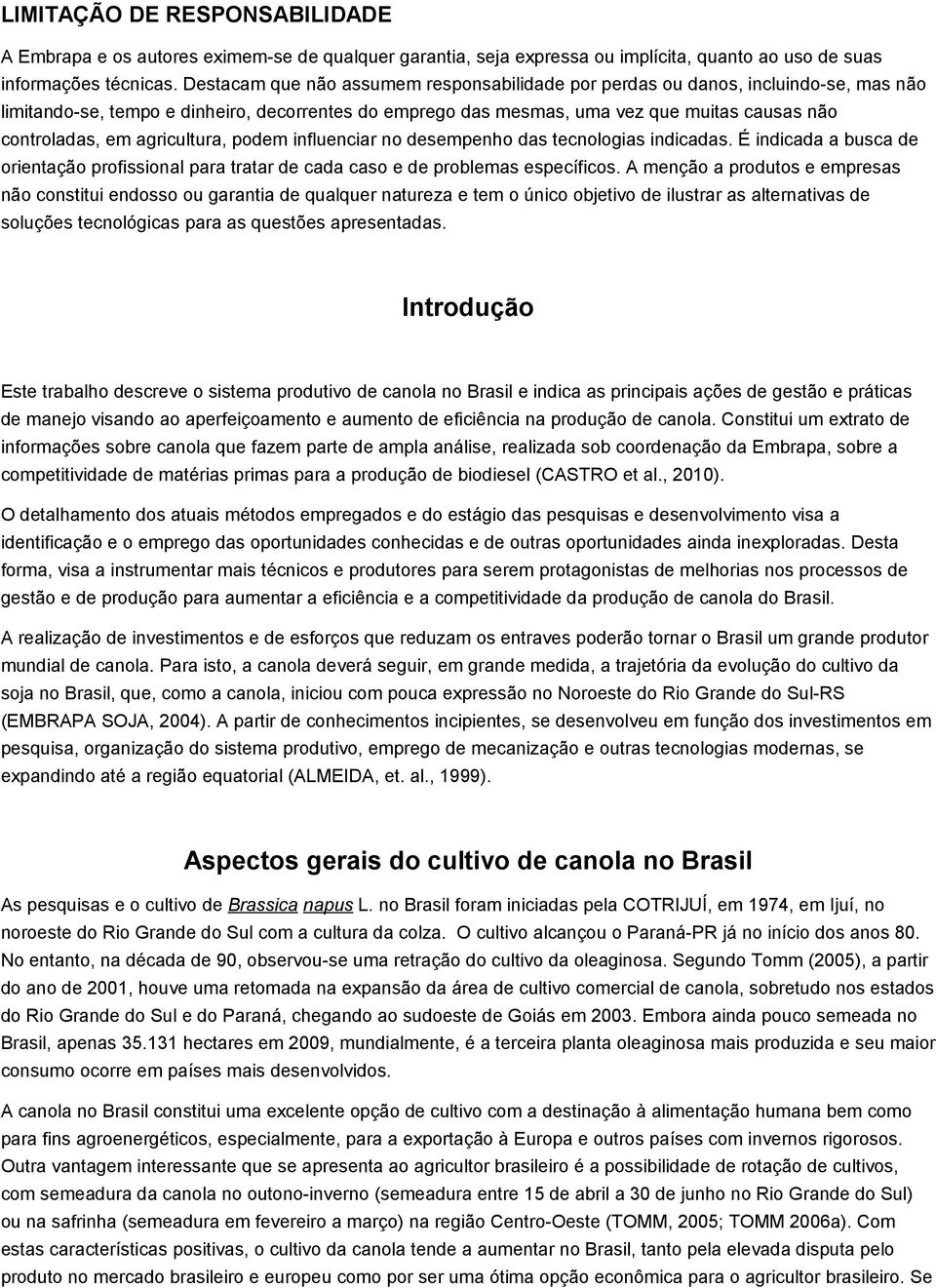 agricultura, podem influenciar no desempenho das tecnologias indicadas. É indicada a busca de orientação profissional para tratar de cada caso e de problemas específicos.