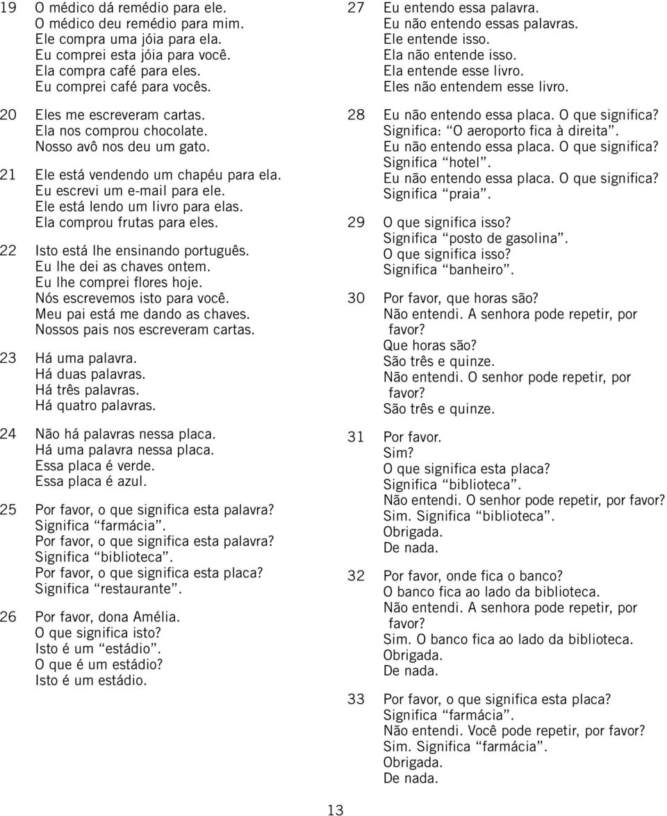 Ela comprou frutas para eles. 22 Isto está lhe ensinando português. Eu lhe dei as chaves ontem. Eu lhe comprei flores hoje. Nós escrevemos isto para você. Meu pai está me dando as chaves.