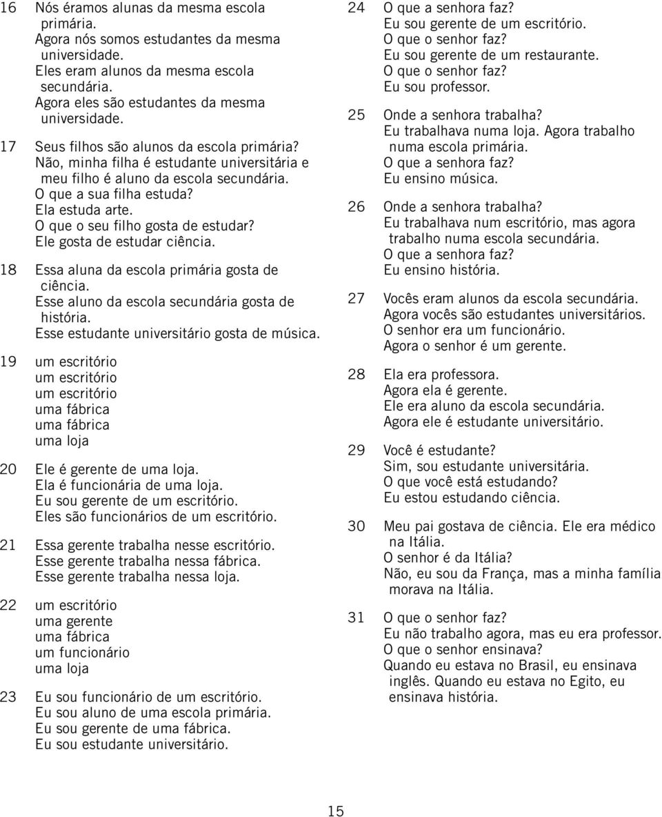 O que o seu filho gosta de estudar? Ele gosta de estudar ciência. 18 Essa aluna da escola primária gosta de ciência. Esse aluno da escola secundária gosta de história.