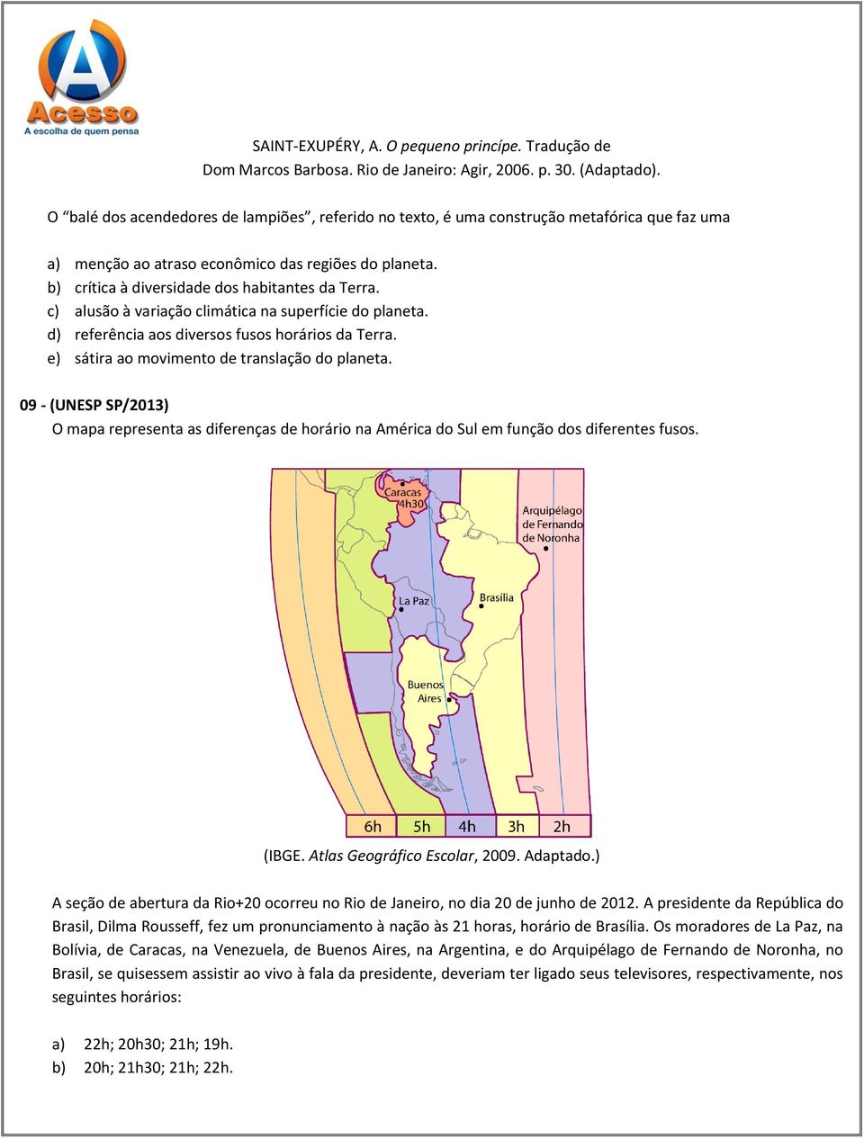 c) alusão à variação climática na superfície do planeta. d) referência aos diversos fusos horários da Terra. e) sátira ao movimento de translação do planeta.