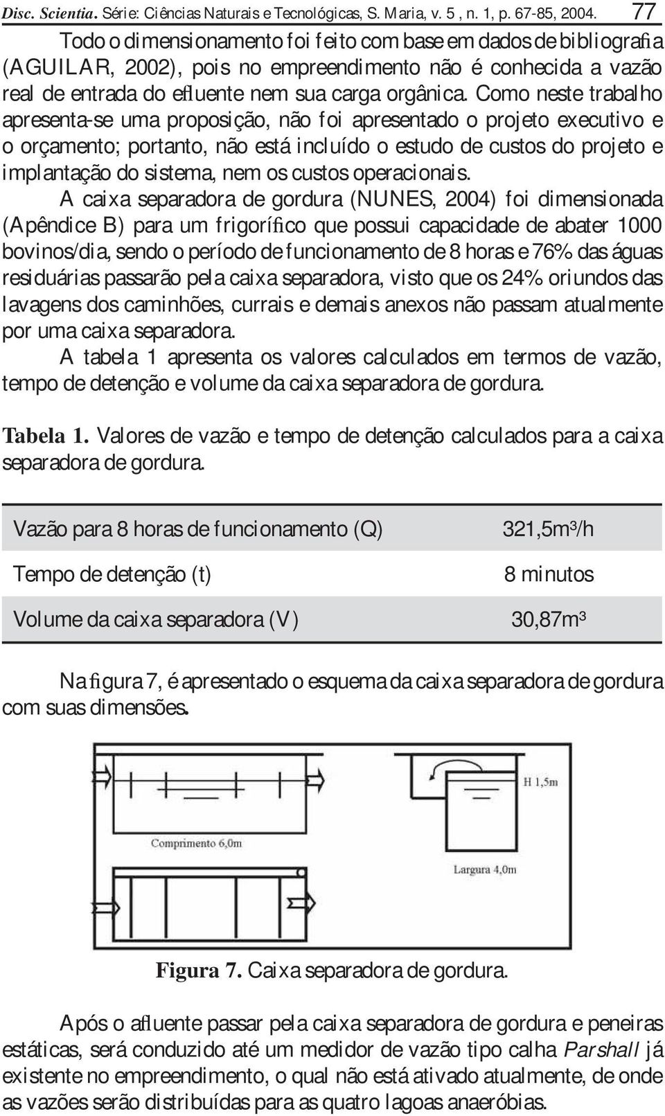 Como neste trabalho apresenta-se uma proposição, não foi apresentado o projeto executivo e o orçamento; portanto, não está incluído o estudo de custos do projeto e implantação do sistema, nem os