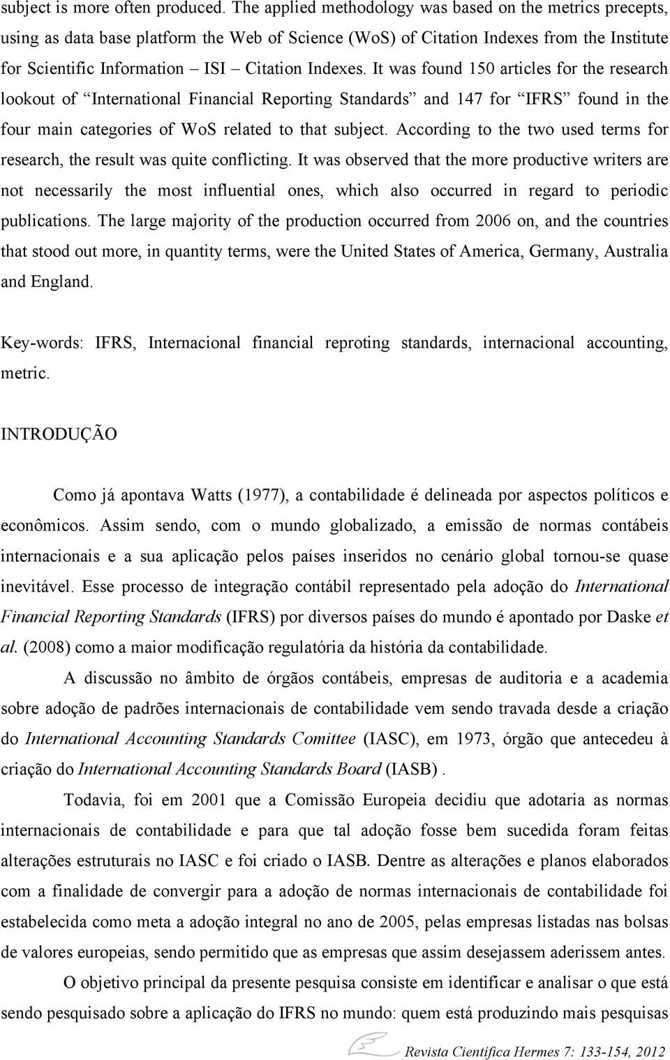 It was found 150 articles for the research lookout of International Financial Reporting Standards and 147 for IFRS found in the four main categories of WoS related to that subject.