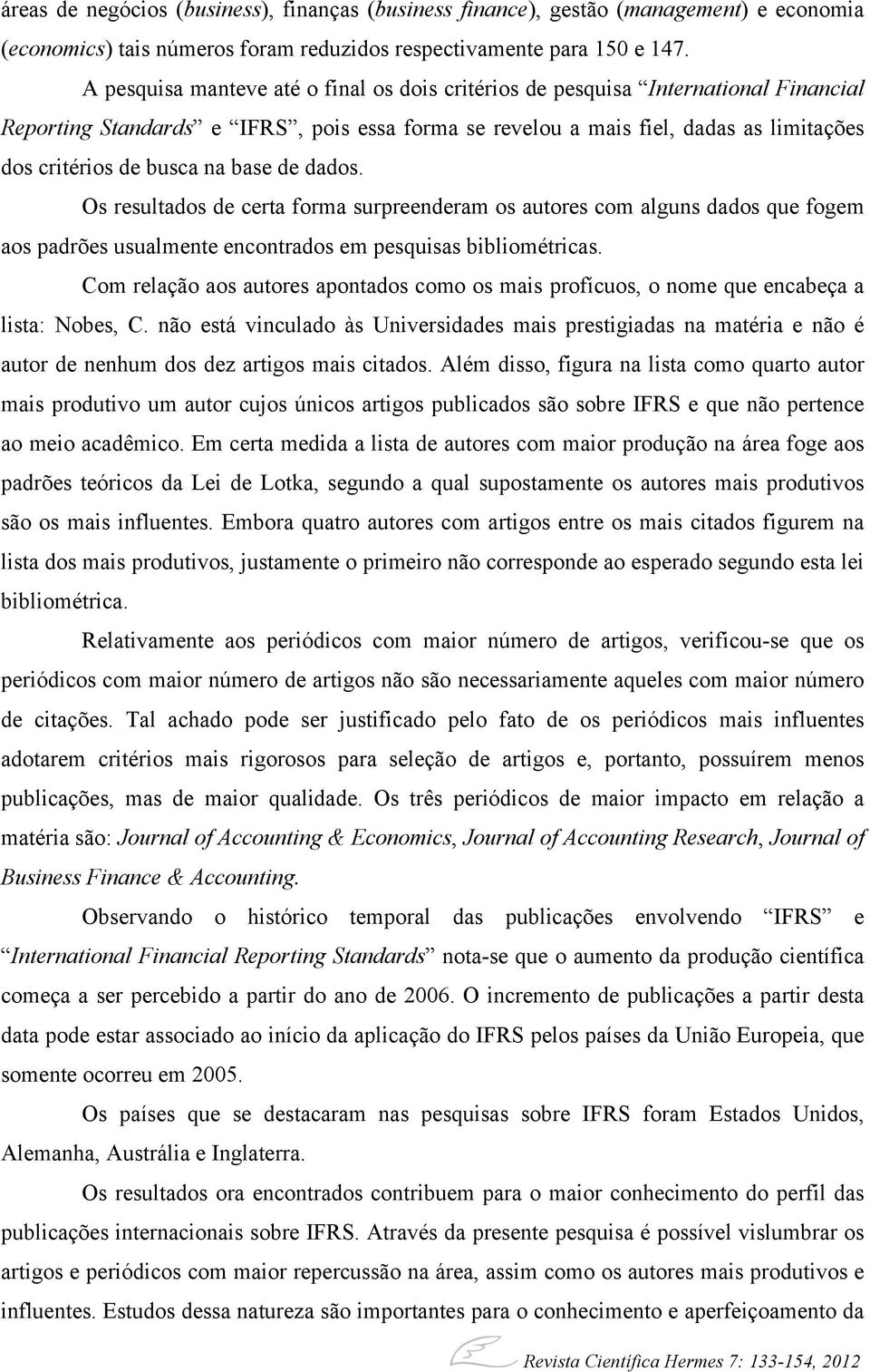 base de dados. Os resultados de certa forma surpreenderam os autores com alguns dados que fogem aos padrões usualmente encontrados em pesquisas bibliométricas.