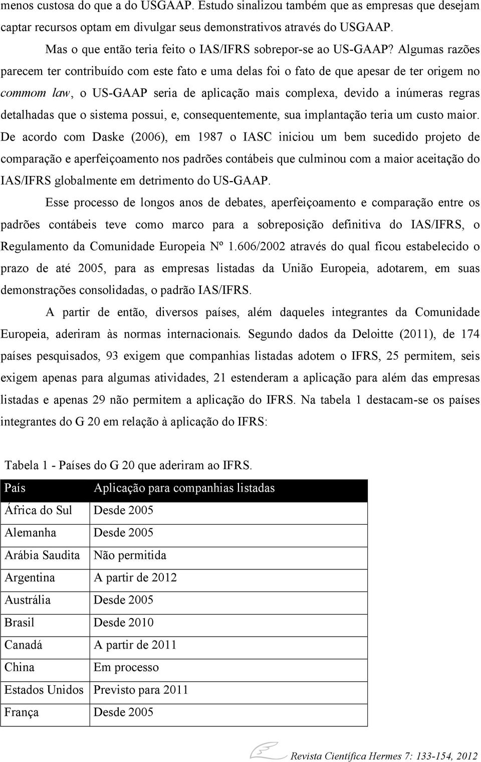 Algumas razões parecem ter contribuído com este fato e uma delas foi o fato de que apesar de ter origem no commom law, o US-GAAP seria de aplicação mais complexa, devido a inúmeras regras detalhadas