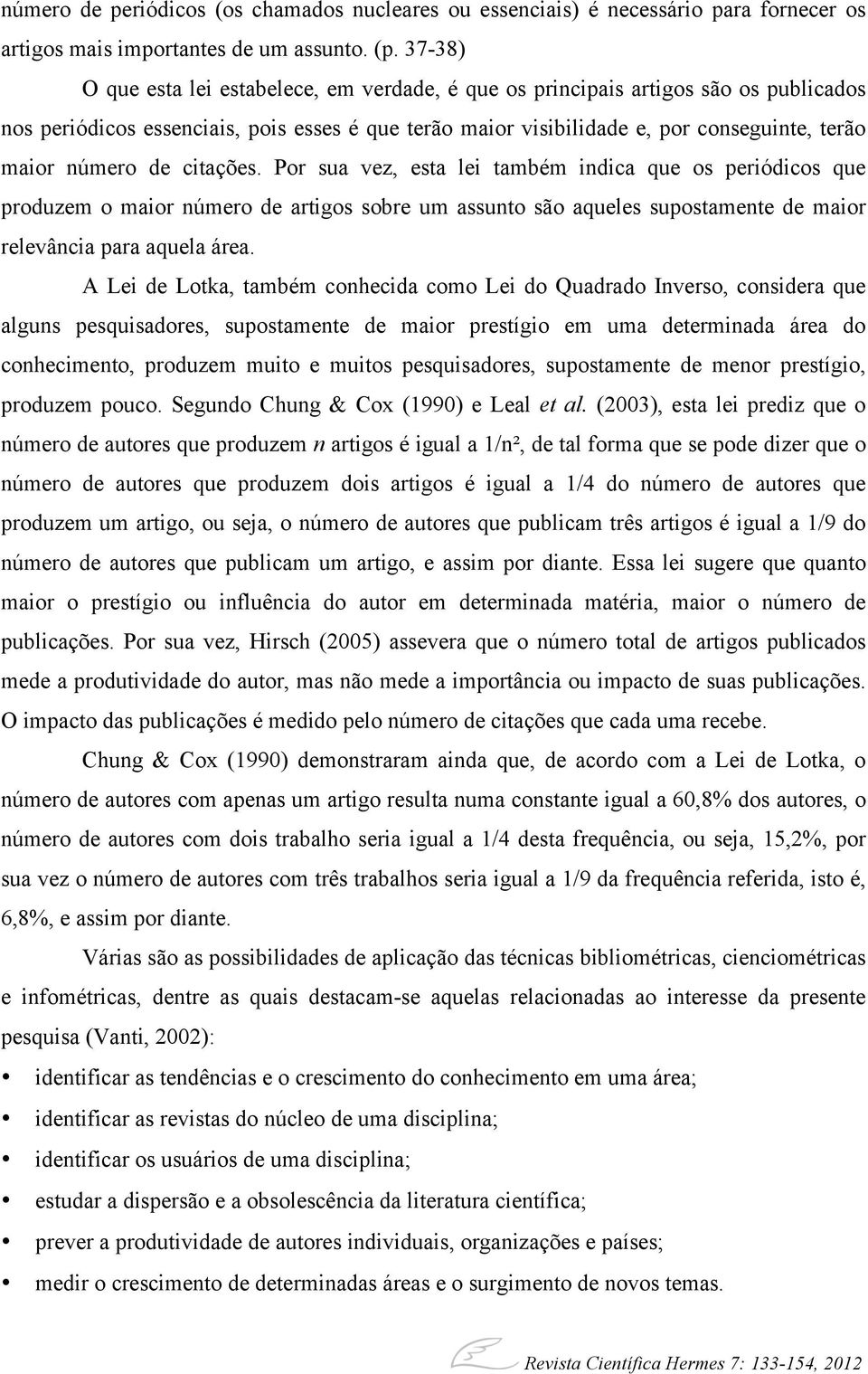 de citações. Por sua vez, esta lei também indica que os periódicos que produzem o maior número de artigos sobre um assunto são aqueles supostamente de maior relevância para aquela área.