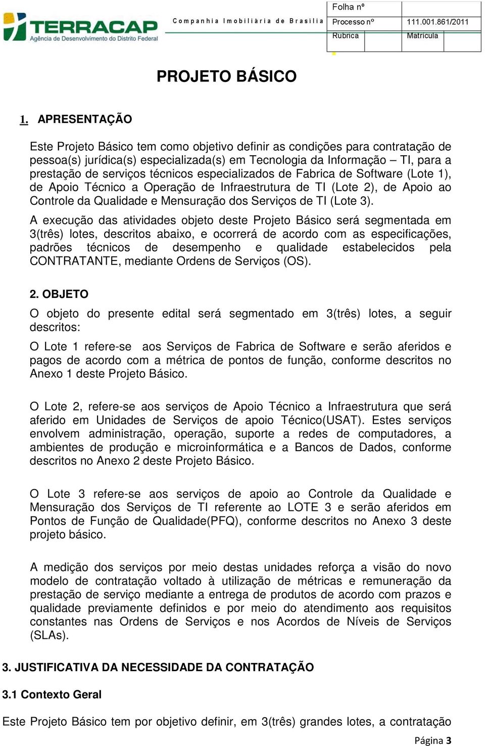 técnicos especializados de Fabrica de Software (Lote 1), de Apoio Técnico a Operação de Infraestrutura de TI (Lote 2), de Apoio ao Controle da Qualidade e Mensuração dos Serviços de TI (Lote 3).