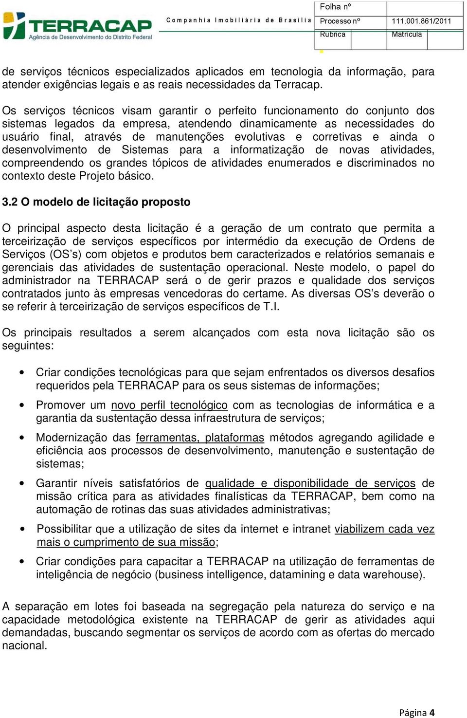 corretivas e ainda o desenvolvimento de Sistemas para a informatização de novas atividades, compreendendo os grandes tópicos de atividades enumerados e discriminados no contexto deste Projeto básico.