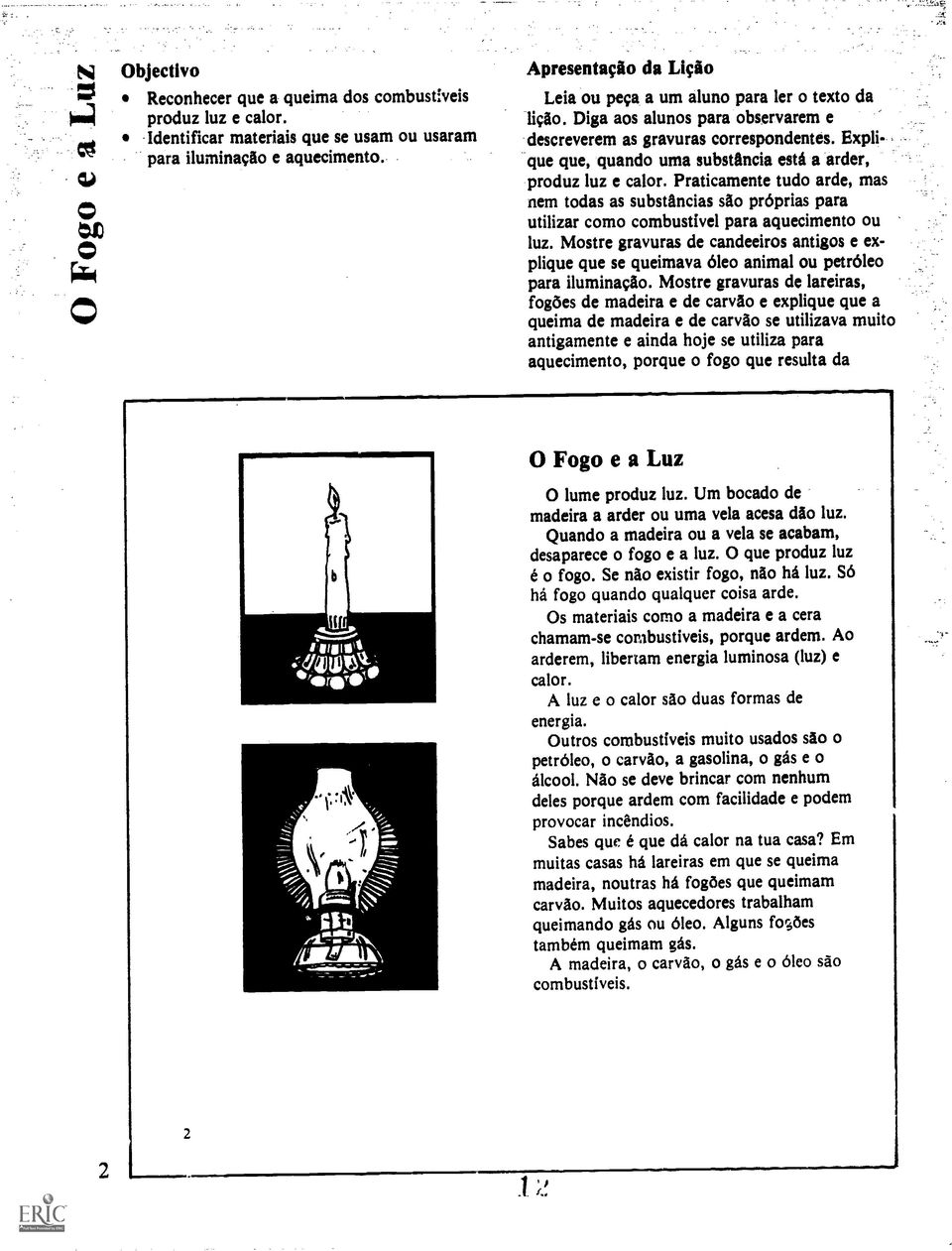 Explique que, quando uma substancia esta a arder, produz luz e calor. Praticamente tudo arde, mas nem todas as substancias sao proprias para utilizar como combustivel para aquecimento ou luz.