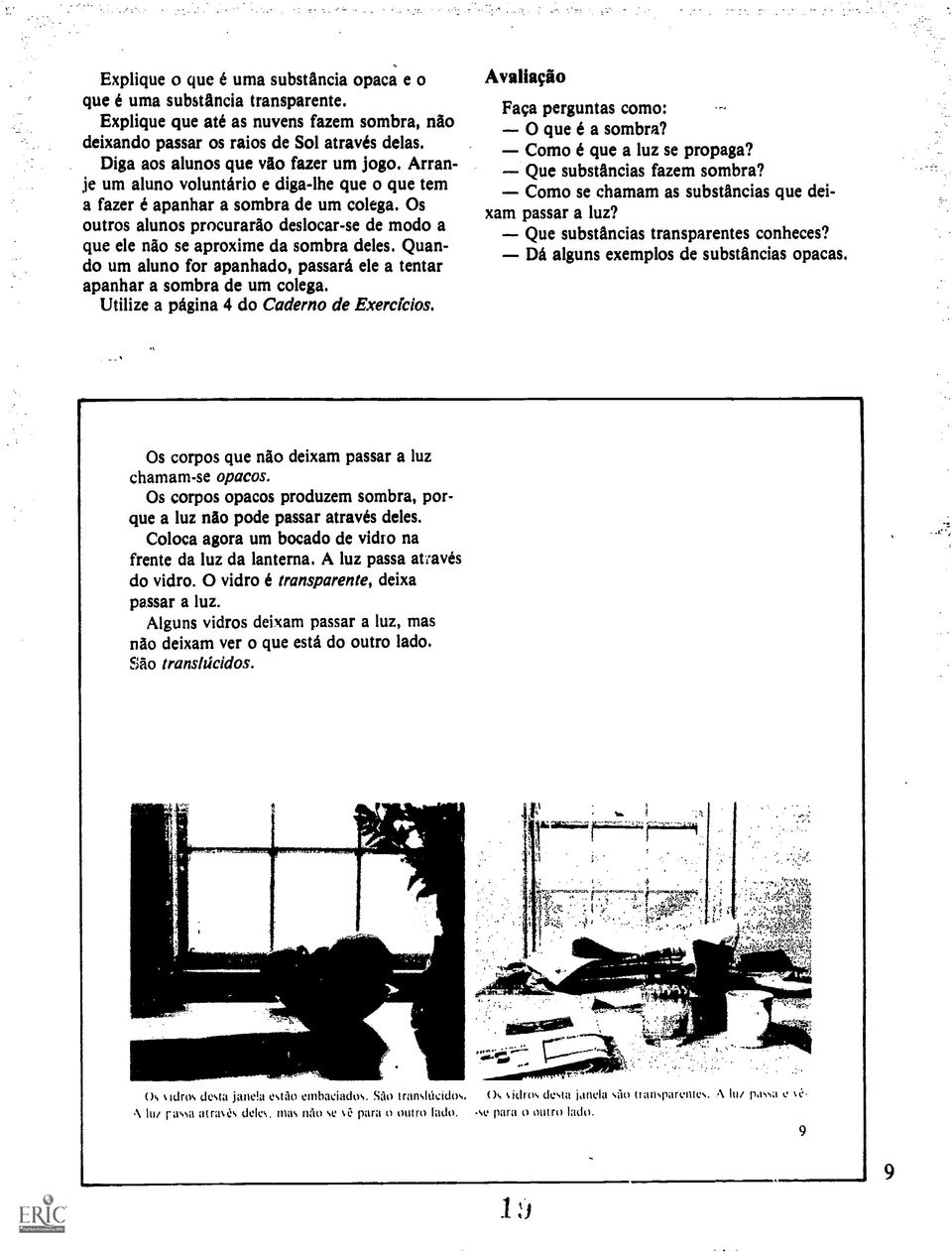 Os outros alunos procurarto deslocar-se de modo a que ele nao se aproxime da sombra deles. Quando um aluno for apanhado, passari ele a tentar apanhar a sombra de um colega.