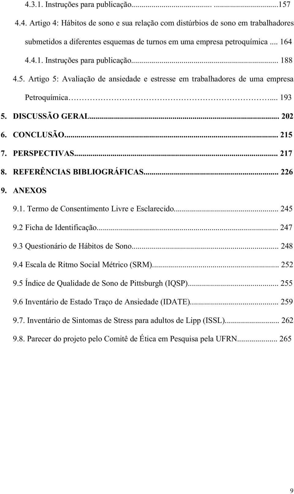 PERSPECTIVAS... 217 8. REFERÊNCIAS BIBLIOGRÁFICAS... 226 9. ANEXOS 9.1. Termo de Consentimento Livre e Esclarecido... 245 9.2 Ficha de Identificação... 247 9.3 Questionário de Hábitos de Sono... 248 9.