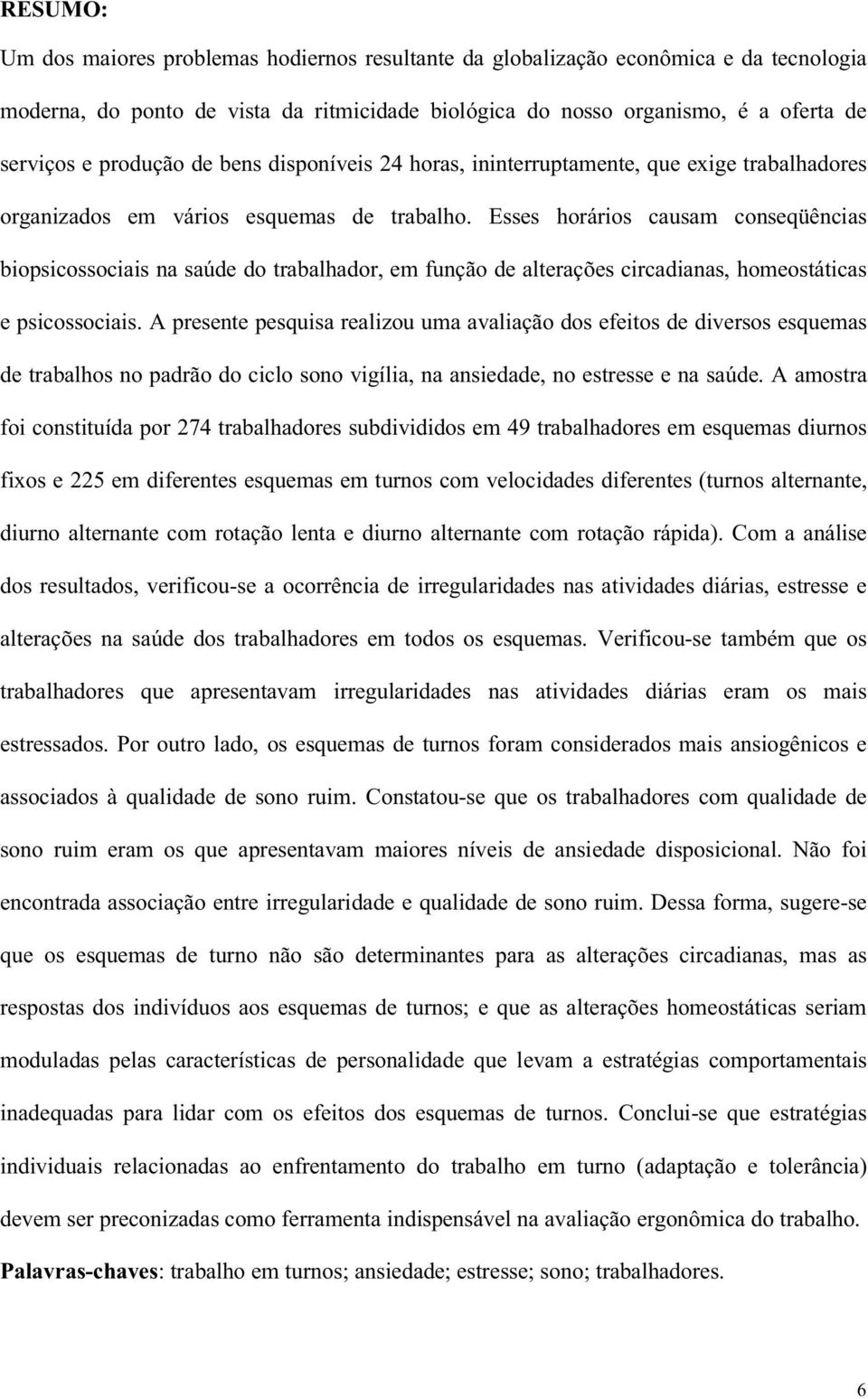 Esses horários causam conseqüências biopsicossociais na saúde do trabalhador, em função de alterações circadianas, homeostáticas e psicossociais.