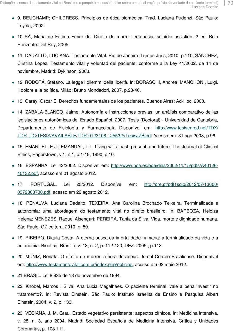 11. DADALTO, LUCIANA. Testamento Vital. Rio de Janeiro: Lumen Juris, 2010, p.110; SÁNCHEZ, Cristina Lopez. Testamento vital y voluntad del paciente: conforme a la Ley 41/2002, de 14 de noviembre.