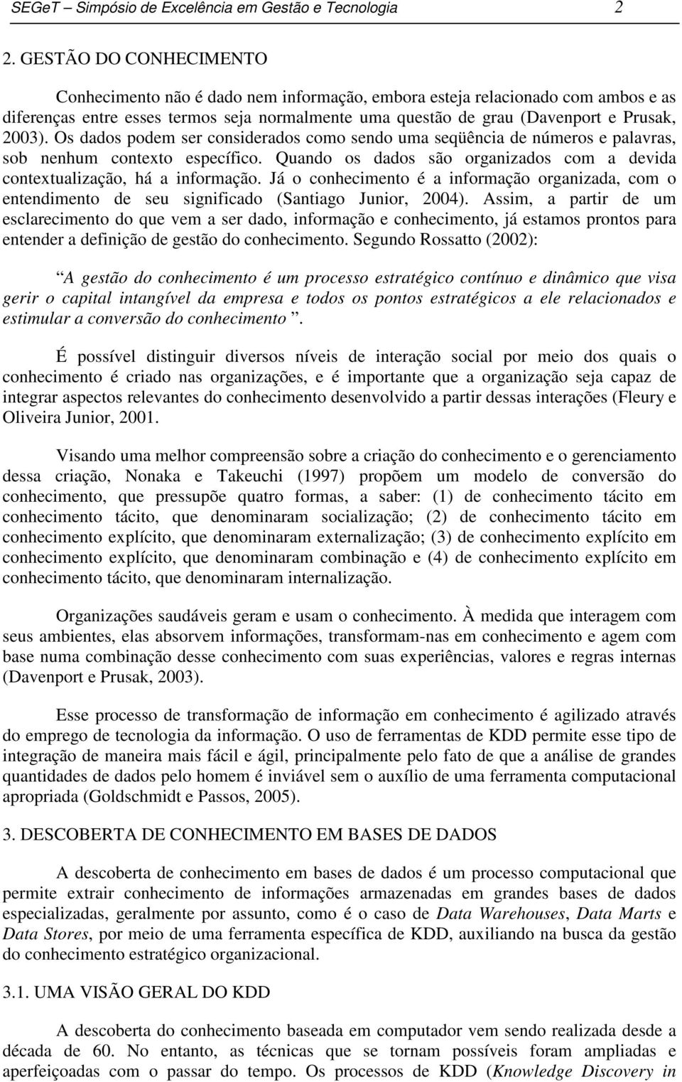 Os dados podem ser considerados como sendo uma seqüência de números e palavras, sob nenhum contexto específico. Quando os dados são organizados com a devida contextualização, há a informação.