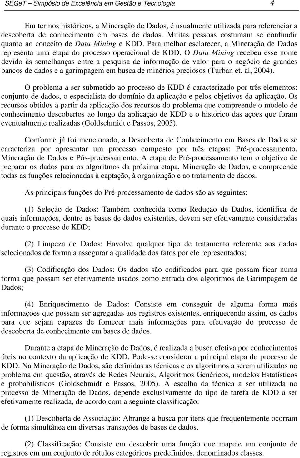 O Data Mining recebeu esse nome devido às semelhanças entre a pesquisa de informação de valor para o negócio de grandes bancos de dados e a garimpagem em busca de minérios preciosos (Turban et.