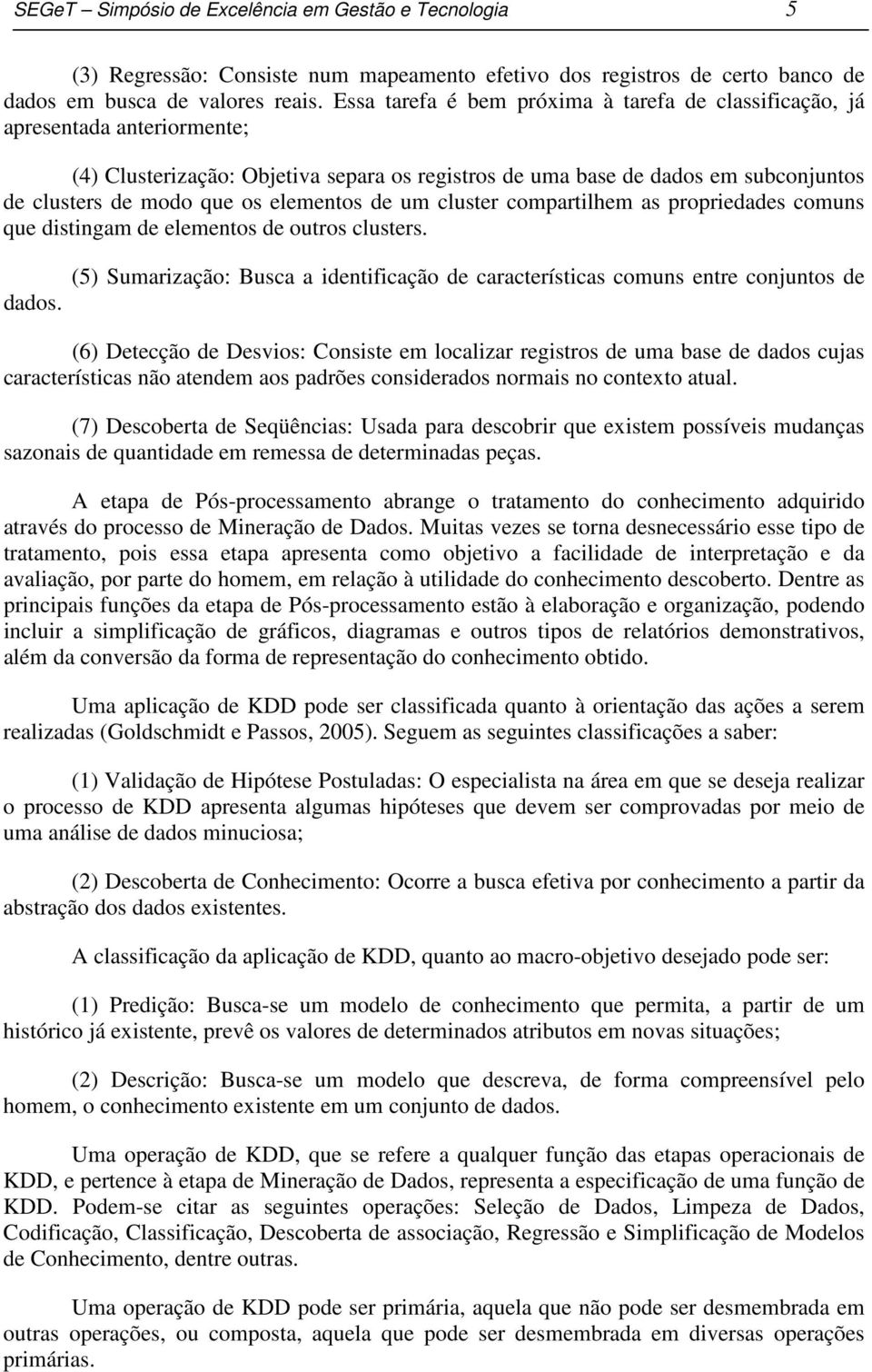 elementos de um cluster compartilhem as propriedades comuns que distingam de elementos de outros clusters. dados.