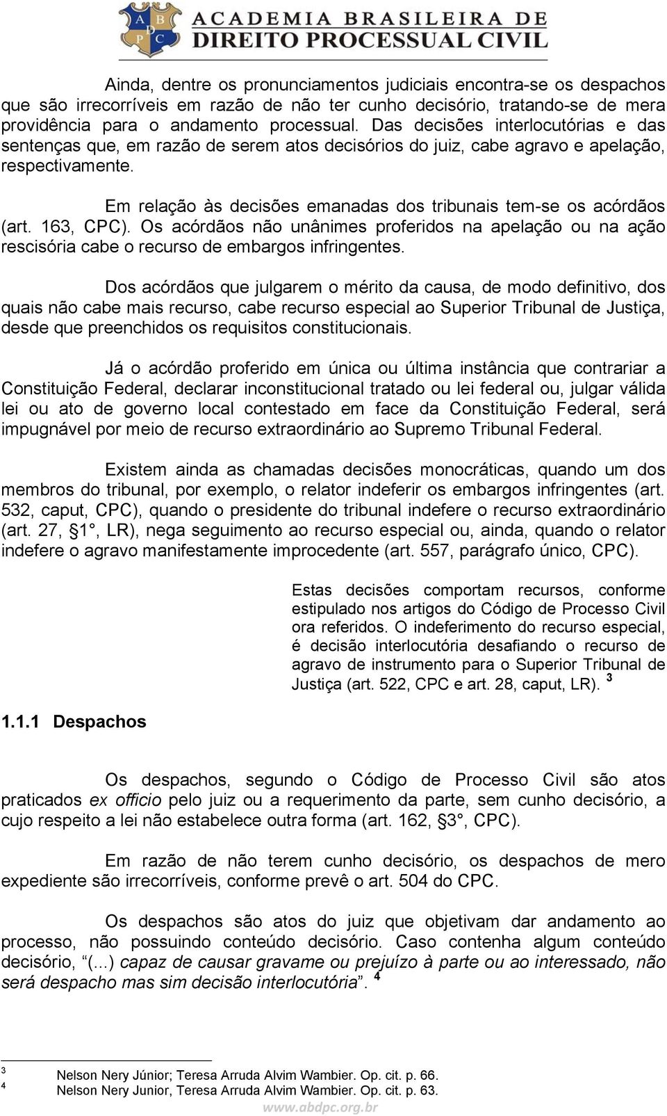 Em relação às decisões emanadas dos tribunais tem-se os acórdãos (art. 163, CPC). Os acórdãos não unânimes proferidos na apelação ou na ação rescisória cabe o recurso de embargos infringentes.