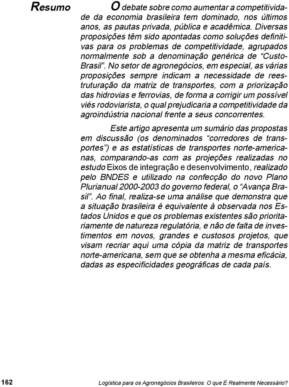 o setor de agronegócios, em especial, as várias proposições sempre indicam a necessidade de reestruturação da matriz de transportes, com a priorização das hidrovias e ferrovias, de forma a corrigir