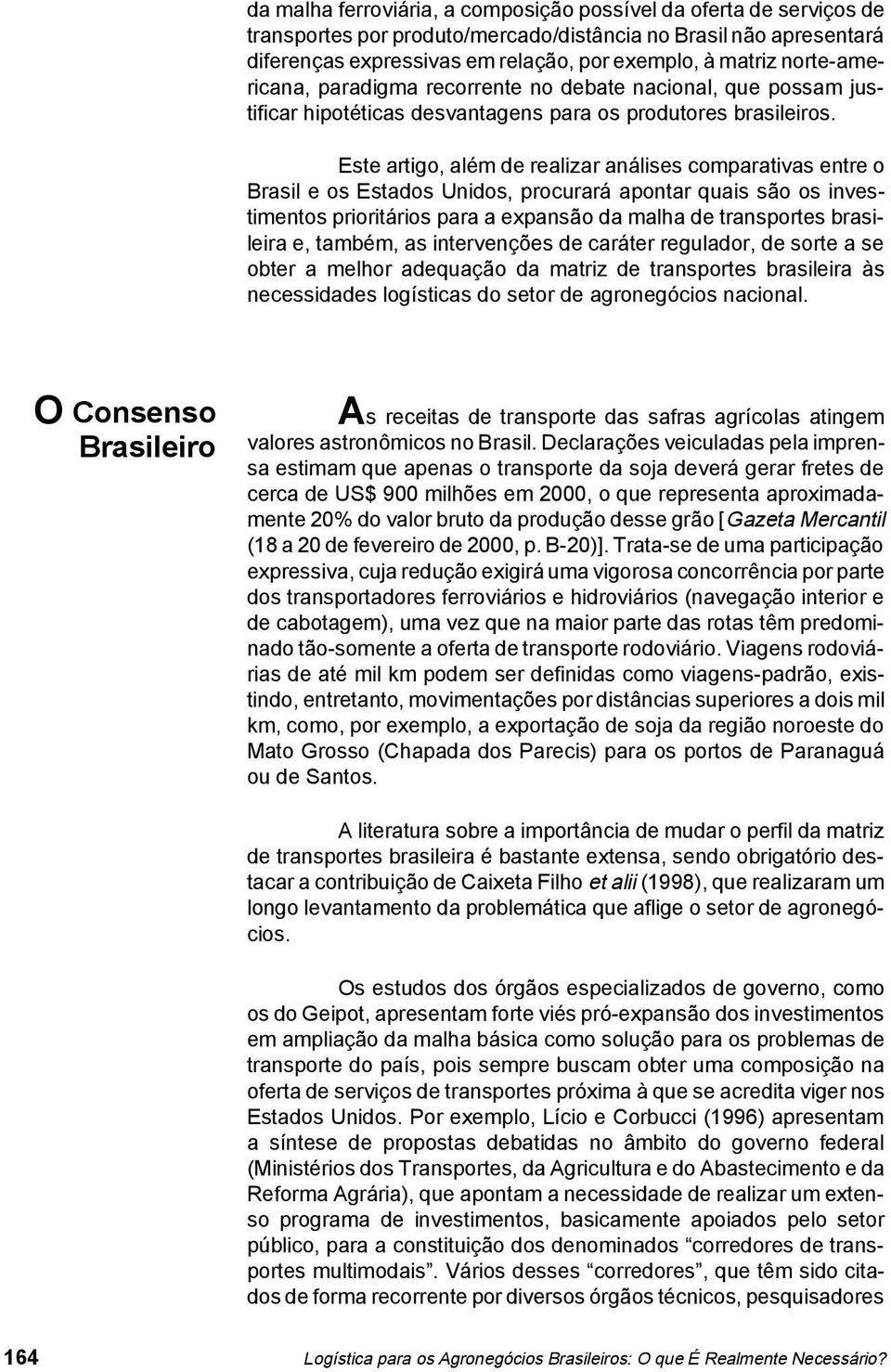 Este artigo, além de realizar análises comparativas entre o Brasil e os Estados Unidos, procurará apontar quais são os investimentos prioritários para a expansão da malha de transportes brasileira e,