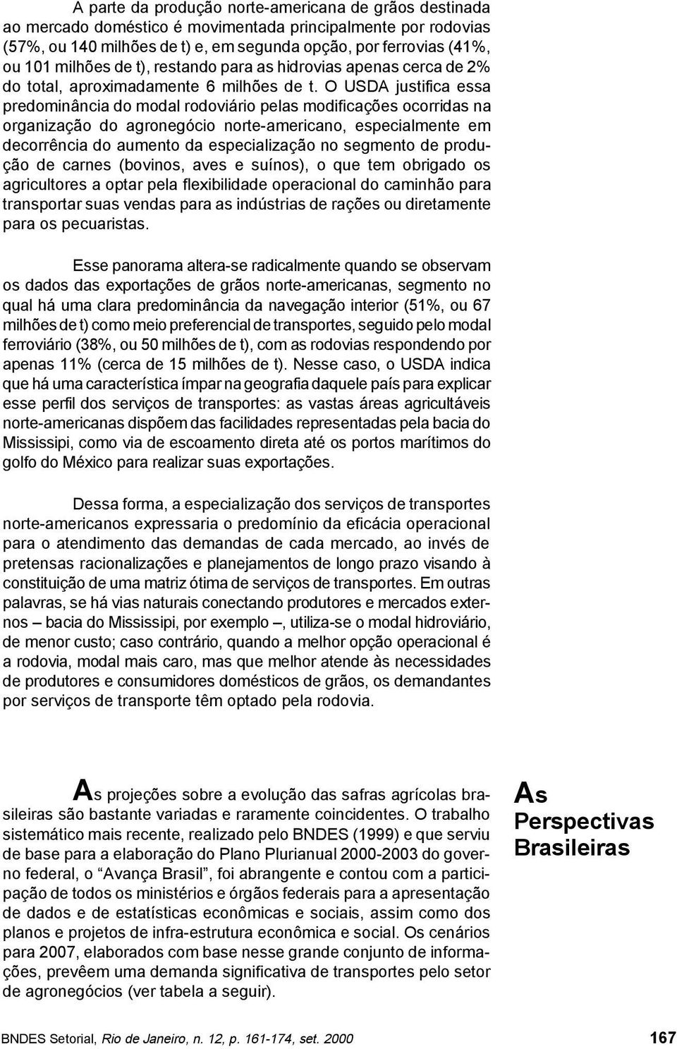 O USDA justifica essa predominância do modal rodoviário pelas modificações ocorridas na organização do agronegócio norte-americano, especialmente em decorrência do aumento da especialização no