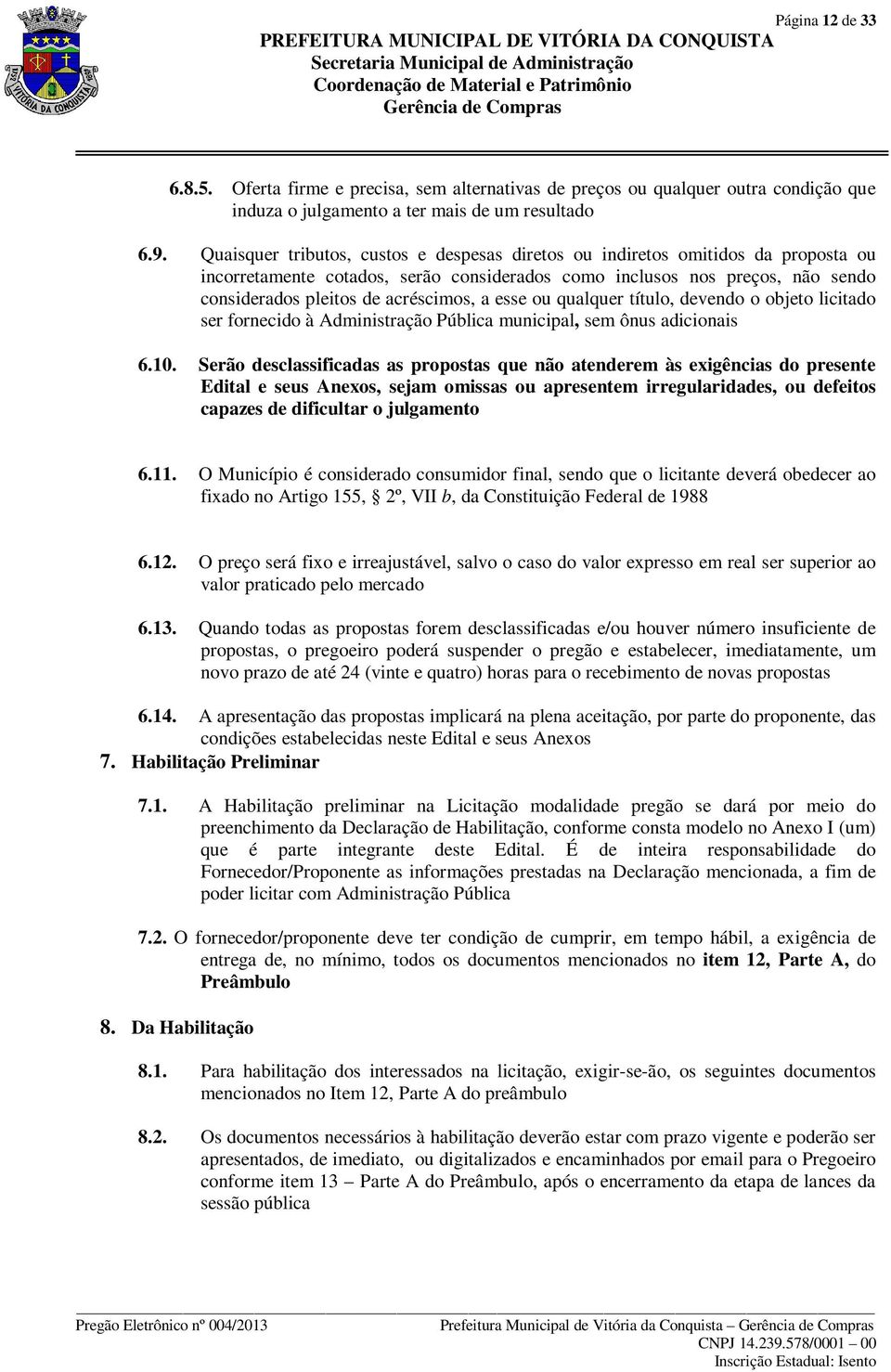 esse ou qualquer título, devendo o objeto licitado ser fornecido à Administração Pública municipal, sem ônus adicionais 6.10.