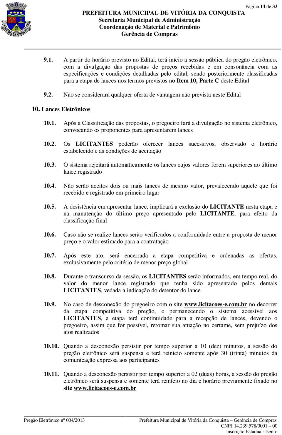 A partir do horário previsto no Edital, terá início a sessão pública do pregão eletrônico, com a divulgação das propostas de preços recebidas e em consonância com as especificações e condições