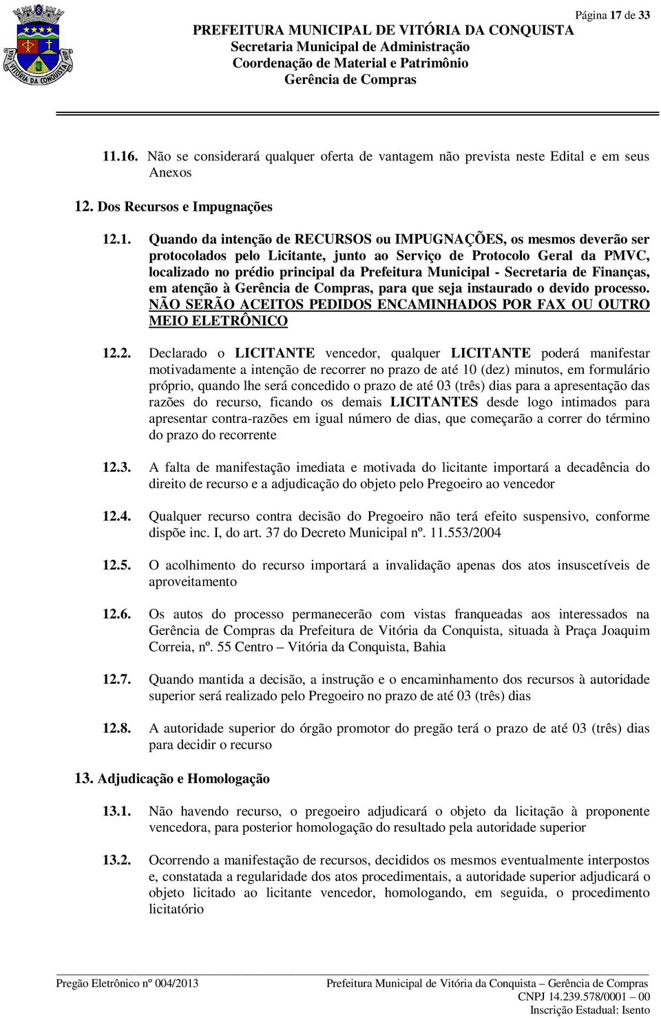 .16. Não se considerará qualquer oferta de vantagem não prevista neste Edital e em seus Anexos 12. Dos Recursos e Impugnações 12.1. Quando da intenção de RECURSOS ou IMPUGNAÇÕES, os mesmos deverão