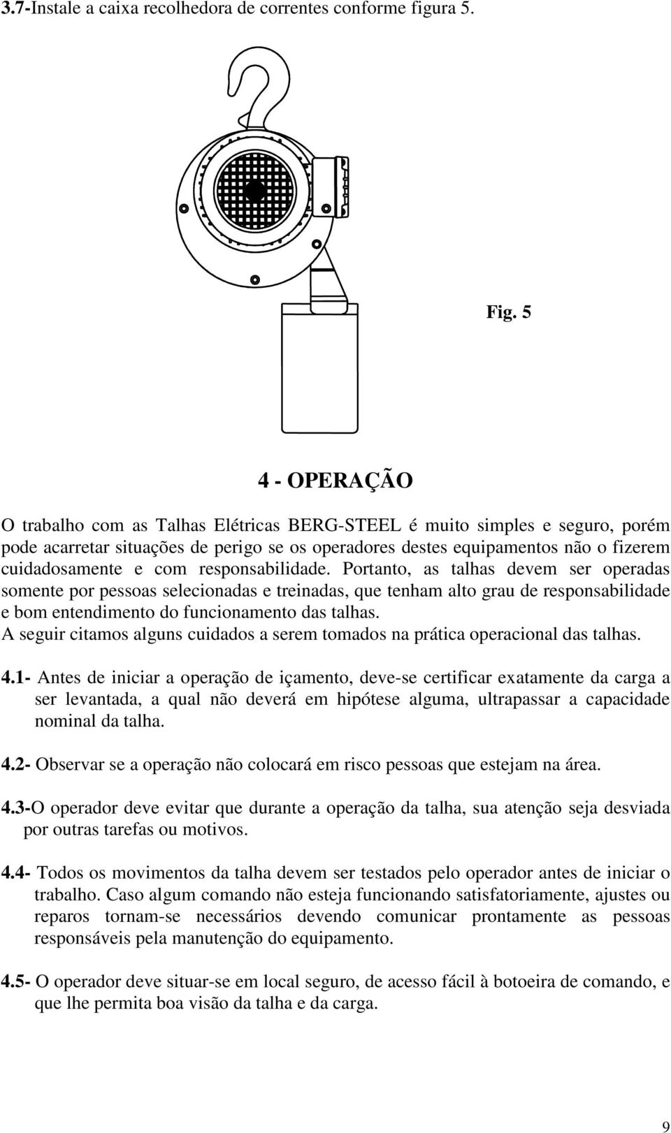 responsabilidade. Portanto, as talhas devem ser operadas somente por pessoas selecionadas e treinadas, que tenham alto grau de responsabilidade e bom entendimento do funcionamento das talhas.