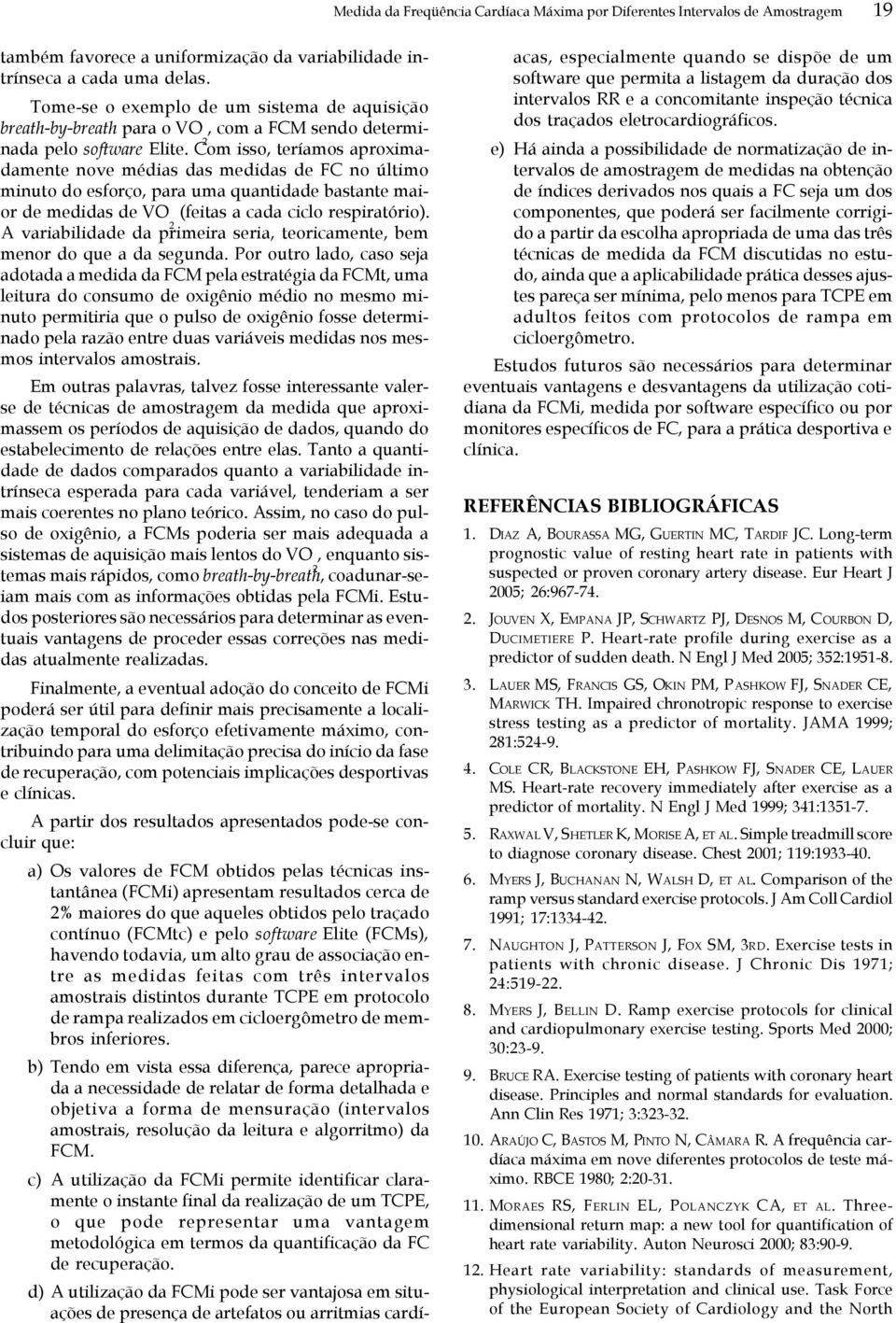 Com isso, teríamos aproxima- damente nove médias das medidas de FC no último minuto do esforço, para uma quantidade bastante maior de medidas de VO (feitas a cada ciclo respiratório).