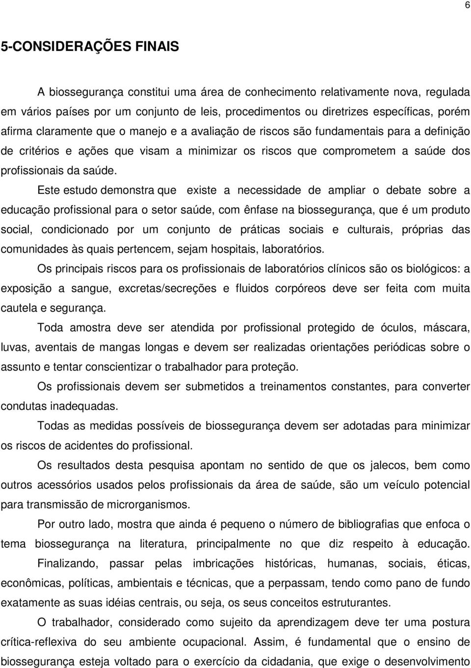 Este estudo demonstra que existe a necessidade de ampliar o debate sobre a educação profissional para o setor saúde, com ênfase na biossegurança, que é um produto social, condicionado por um conjunto