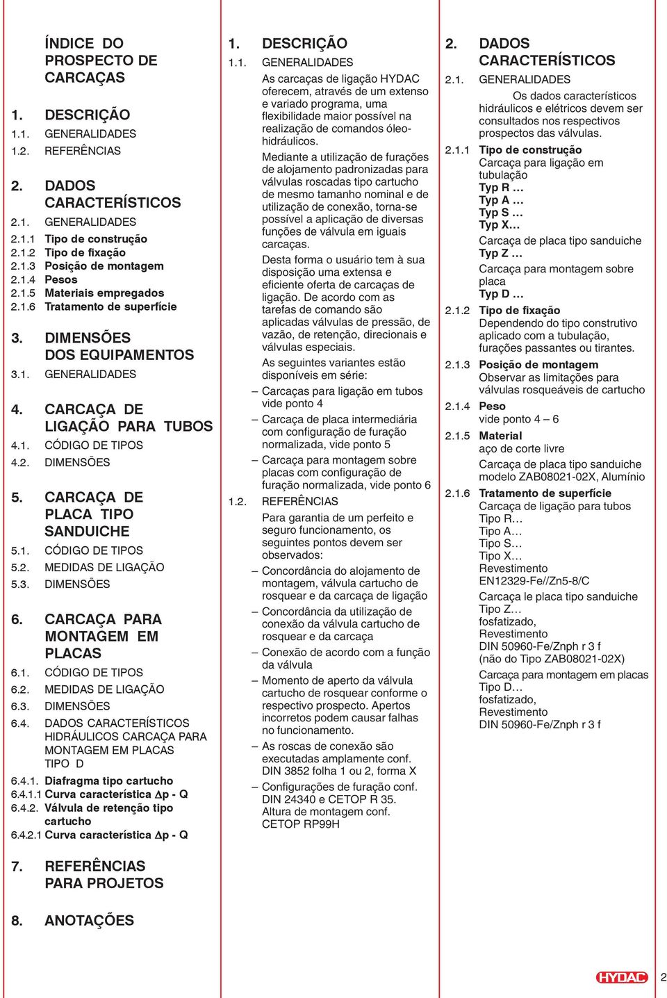 CARCAÇA DE PLACA TIPO SANDUICHE 5.1. CÓDIGO DE TIPOS 5.2. MEDIDAS DE LIGAÇÃO 5.3. DIMENSÕES 6. CARCAÇA PARA MONTAGEM EM PLACAS 6.1. CÓDIGO DE TIPOS 6.2. MEDIDAS DE LIGAÇÃO 6.3. DIMENSÕES 6.4.