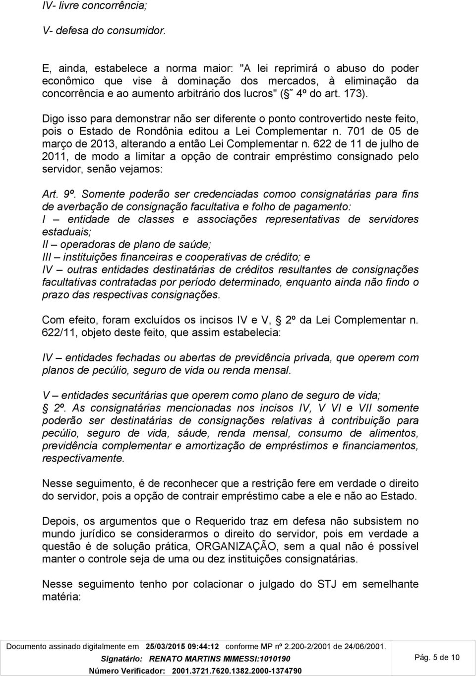 Digo isso para demonstrar não ser diferente o ponto controvertido neste feito, pois o Estado de Rondônia editou a Lei Complementar n. 701 de 05 de março de 2013, alterando a então Lei Complementar n.