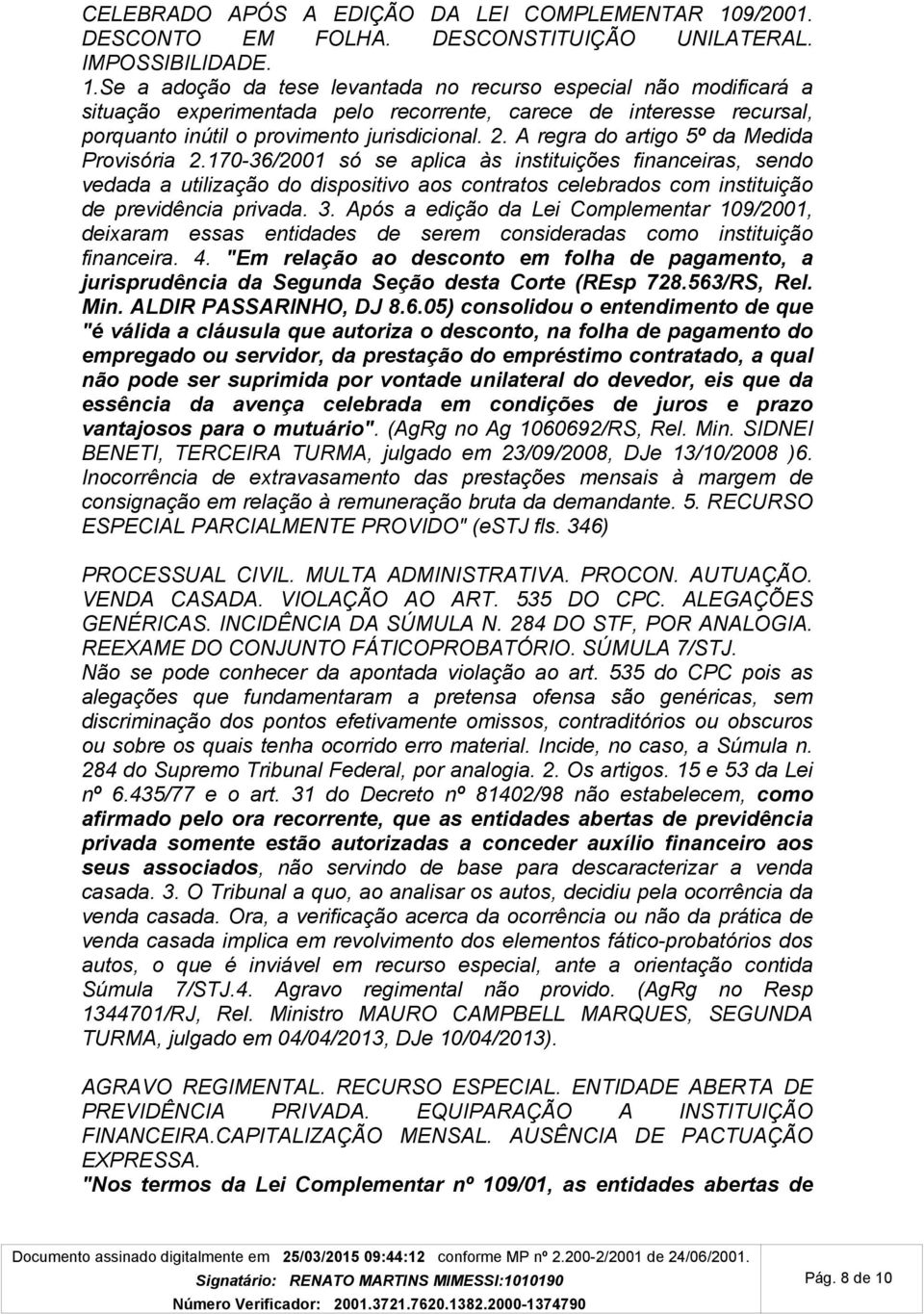 Se a adoção da tese levantada no recurso especial não modificará a situação experimentada pelo recorrente, carece de interesse recursal, porquanto inútil o provimento jurisdicional. 2.