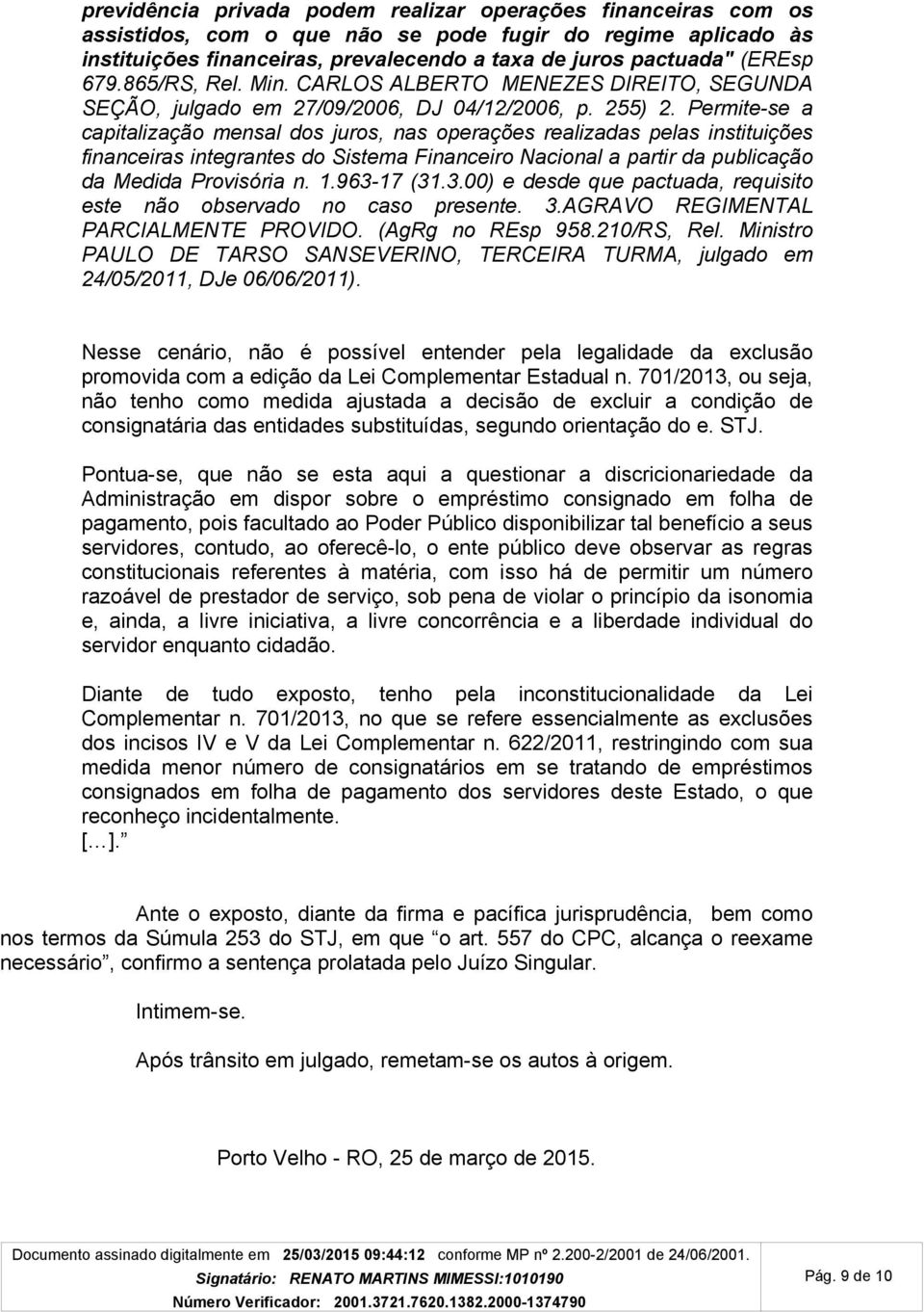 Permite-se a capitalização mensal dos juros, nas operações realizadas pelas instituições financeiras integrantes do Sistema Financeiro Nacional a partir da publicação da Medida Provisória n. 1.