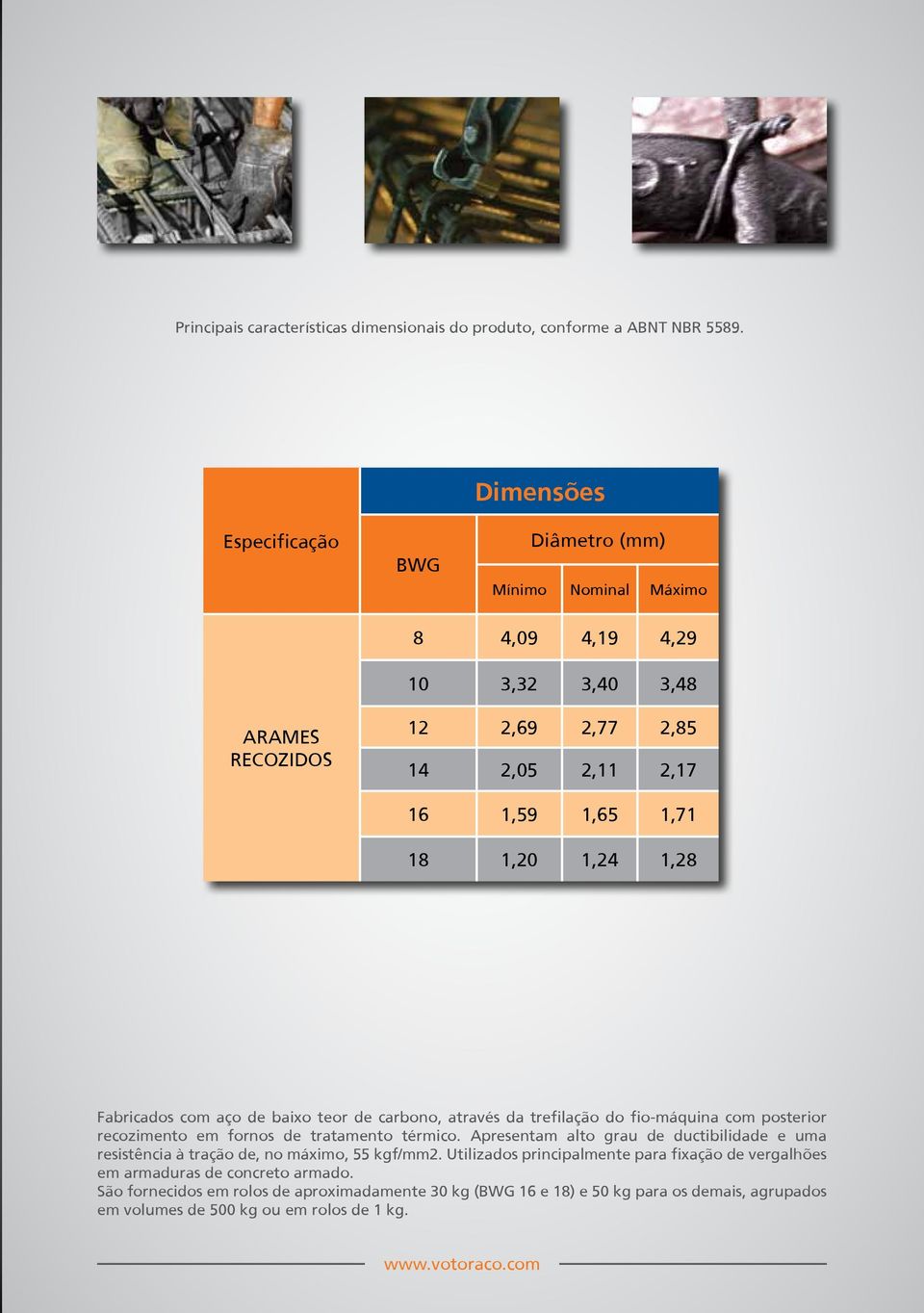 1,28 Fabricados com aço de baixo teor de carbono, através da trefilação do fio-máquina com posterior recozimento em fornos de tratamento térmico.