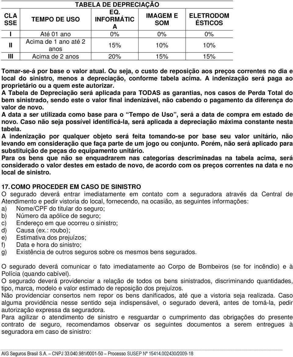 Ou seja, o custo de reposição aos preços correntes no dia e local do sinistro, menos a depreciação, conforme tabela acima. A indenização será paga ao proprietário ou a quem este autorizar.