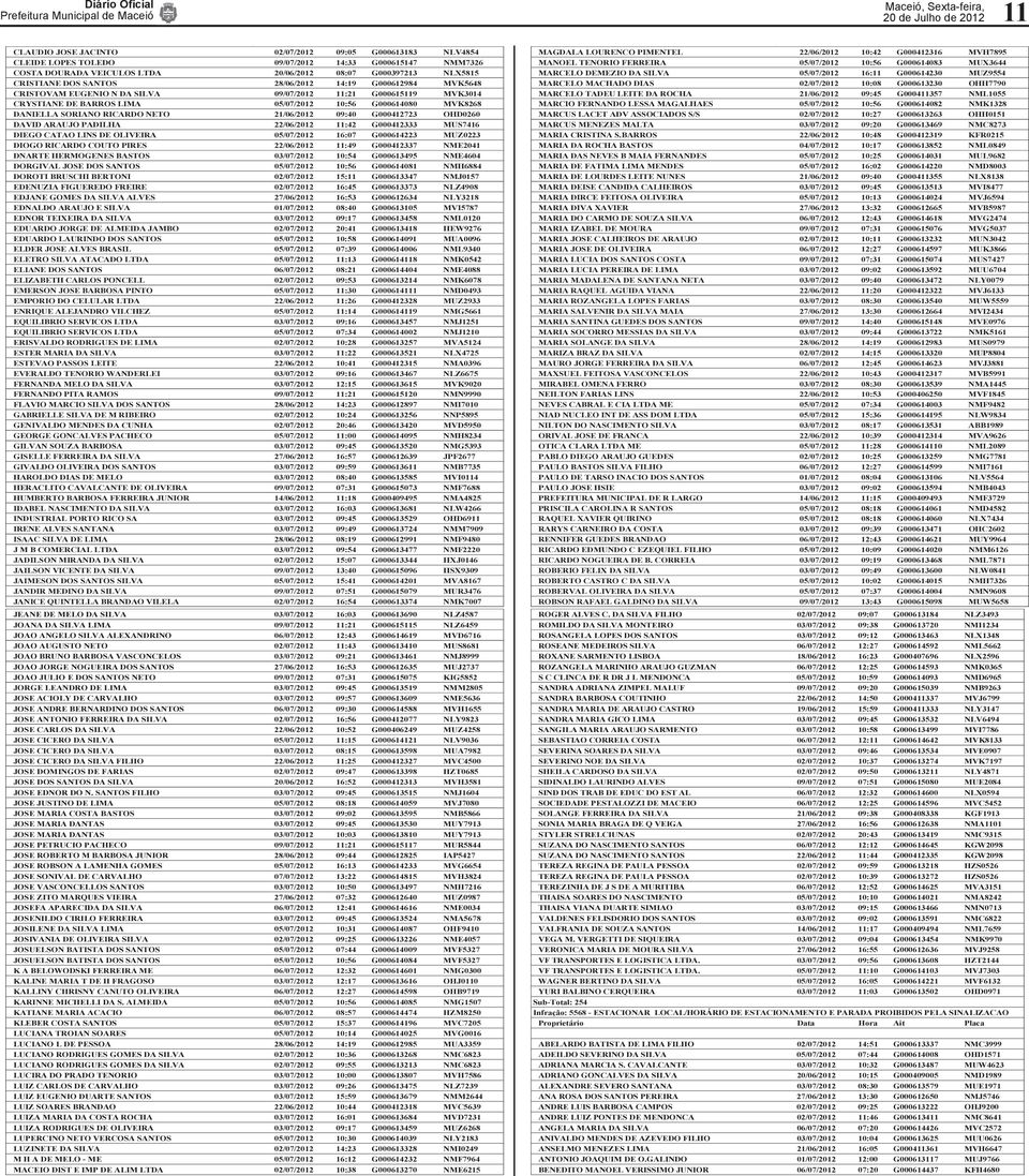 10:56 G000614080 MVK8268 DANIELLA SORIANO RICARDO NETO 21/06/2012 09:40 G000412723 OHD0260 DAVID ARAUJO ADILHA 22/06/2012 11:42 G000412333 MUS7416 DIEGO CATAO LINS DE OLIVEIRA 05/07/2012 16:07