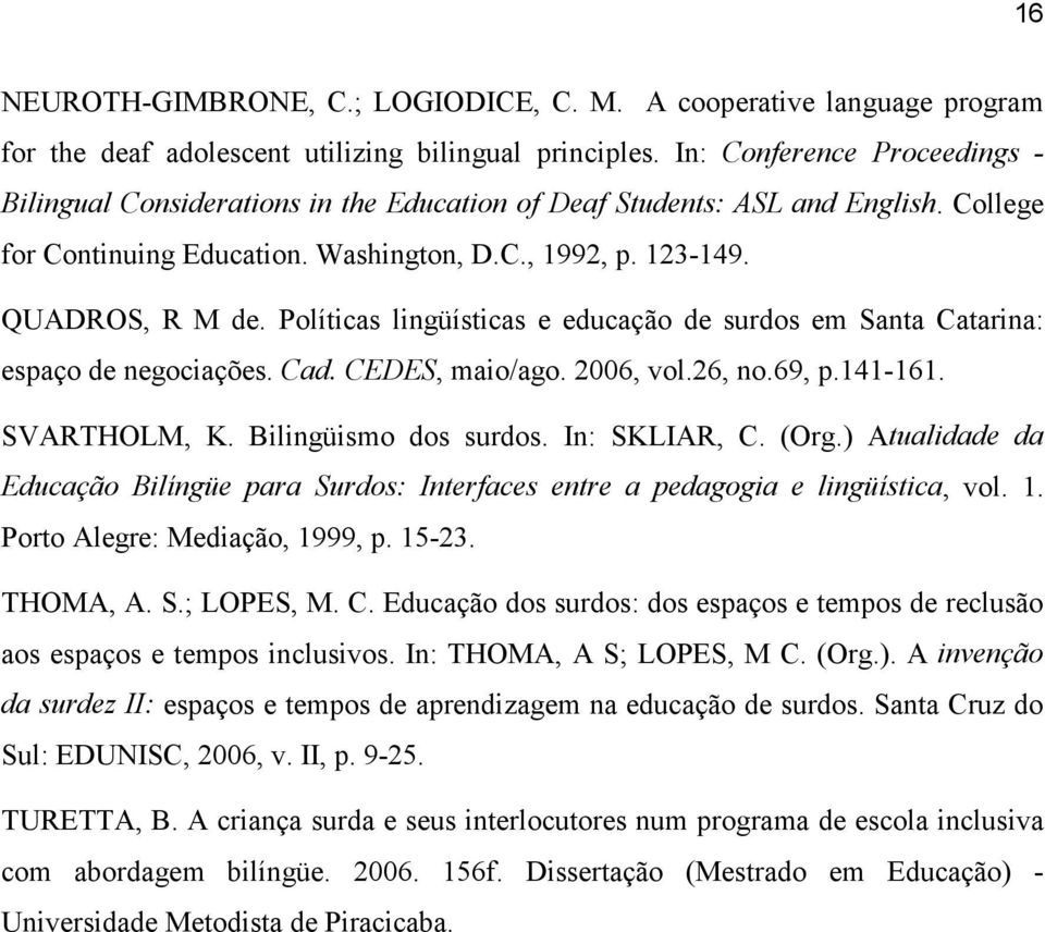 Políticas lingüísticas e educação de surdos em Santa Catarina: espaço de negociações. Cad. CEDES, maio/ago. 2006, vol.26, no.69, p.141-161. SVARTHOLM, K. Bilingüismo dos surdos. In: SKLIAR, C. (Org.