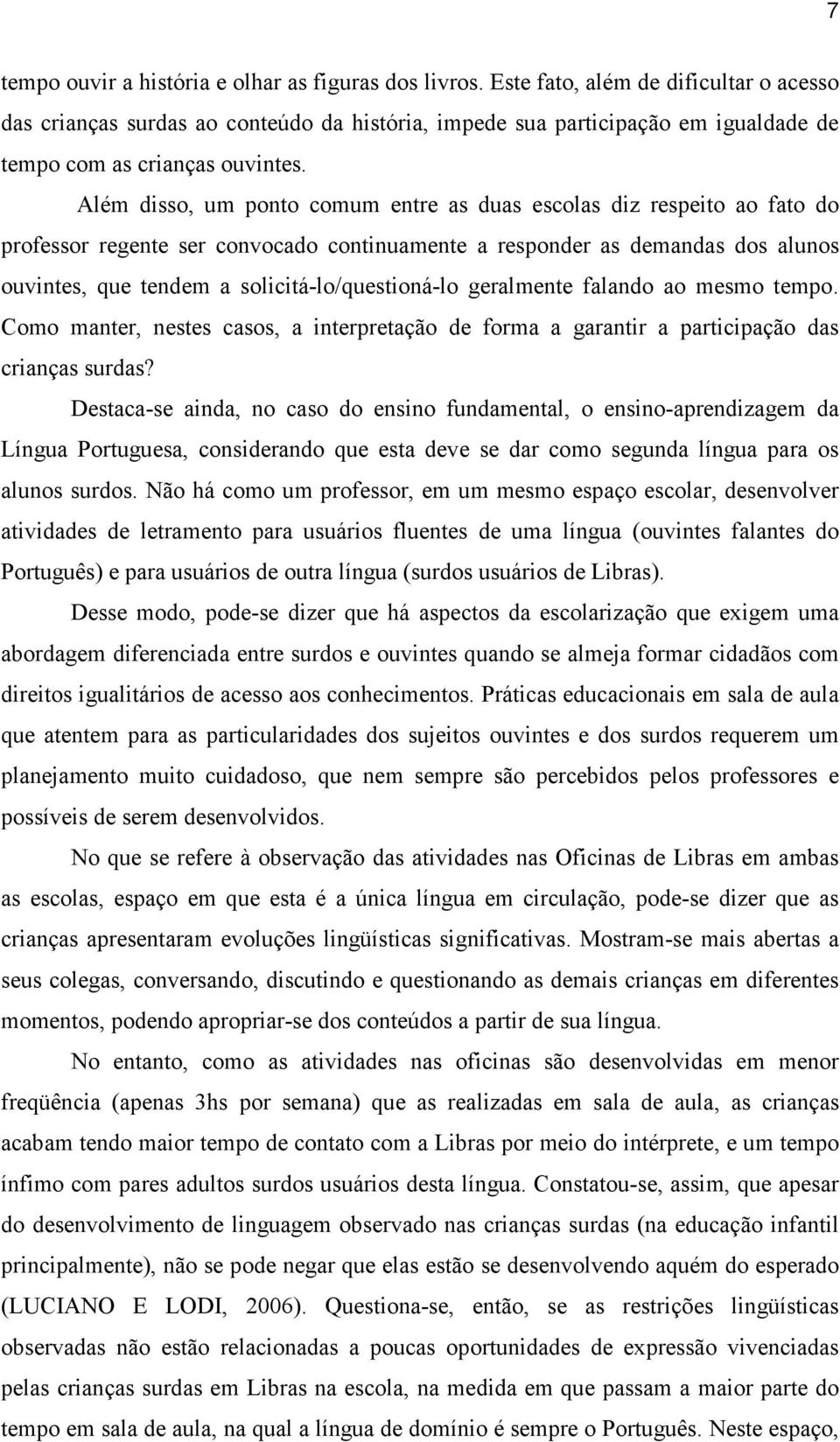 Além disso, um ponto comum entre as duas escolas diz respeito ao fato do professor regente ser convocado continuamente a responder as demandas dos alunos ouvintes, que tendem a