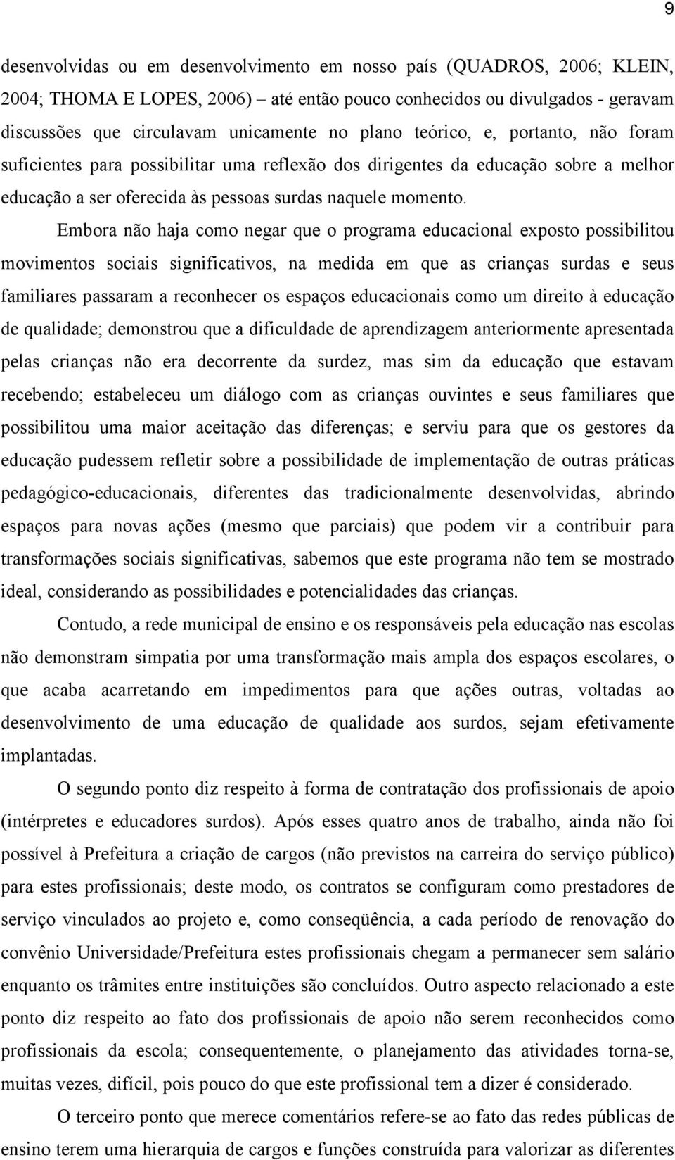 Embora não haja como negar que o programa educacional exposto possibilitou movimentos sociais significativos, na medida em que as crianças surdas e seus familiares passaram a reconhecer os espaços