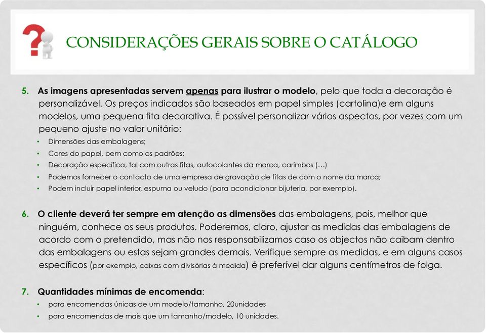 É possível personalizar vários aspectos, por vezes com um pequeno ajuste no valor unitário: Dimensões das embalagens; Cores do papel, bem como os padrões; Decoração específica, tal com outras fitas,