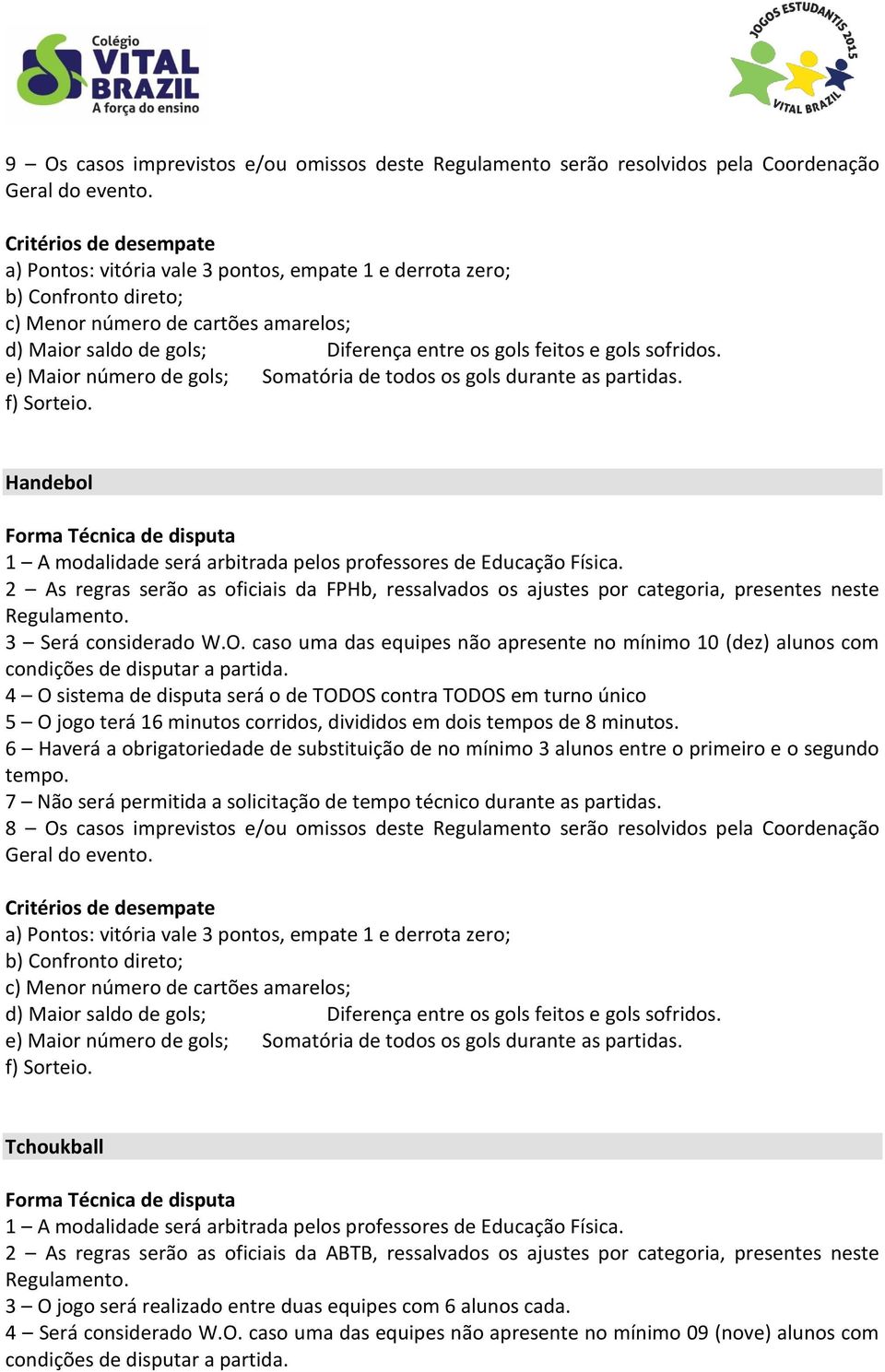 e) Maior número de gols; Somatória de todos os gols durante as partidas. f) Sorteio.