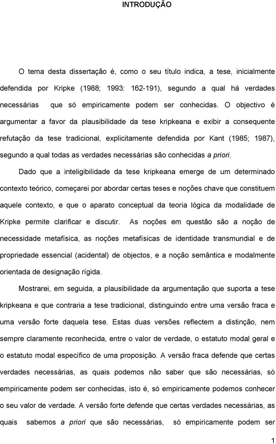 O objectivo é argumentar a favor da plausibilidade da tese kripkeana e exibir a consequente refutação da tese tradicional, explicitamente defendida por Kant (1985; 1987), segundo a qual todas as