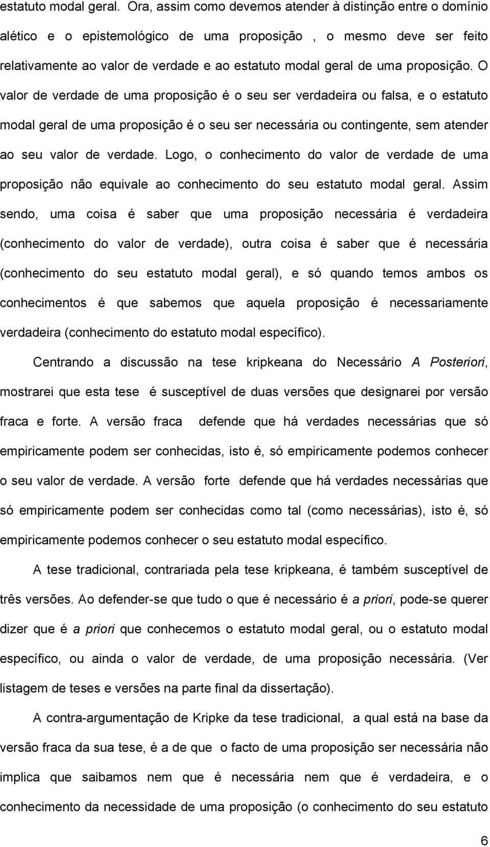 proposição. O valor de verdade de uma proposição é o seu ser verdadeira ou falsa, e o estatuto modal geral de uma proposição é o seu ser necessária ou contingente, sem atender ao seu valor de verdade.